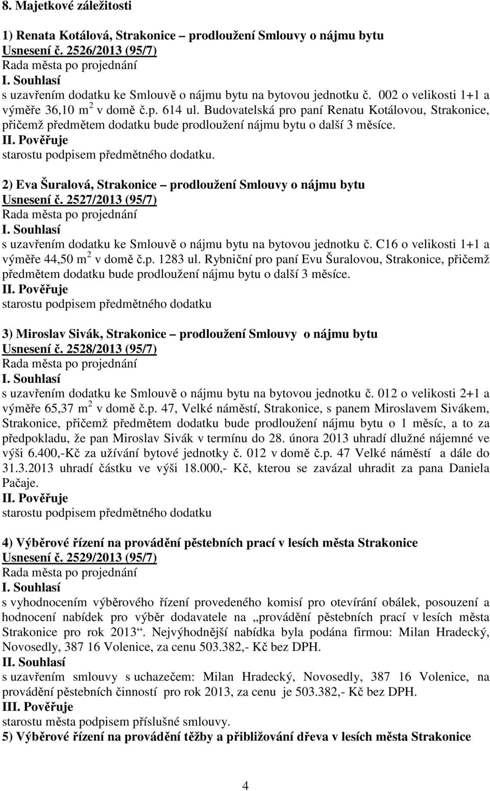 starostu podpisem předmětného dodatku. 2) Eva Šuralová, Strakonice prodloužení Smlouvy o nájmu bytu Usnesení č. 2527/2013 (95/7) s uzavřením dodatku ke Smlouvě o nájmu bytu na bytovou jednotku č.