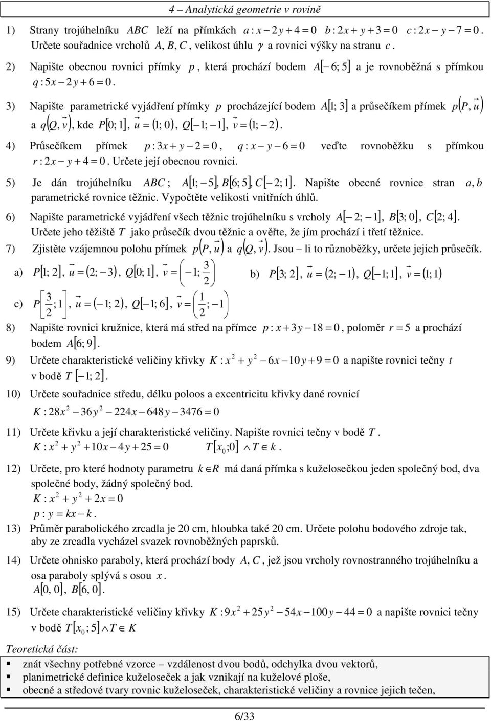 Průsečíkem přímek p : y 0, q : y 0 veďte rovoěžku s přímkou r : y 0 Určete její oecou rovici ) Je dá trojúhelíku ABC ; [ ; ], B[ ; ], C[ ;] A Npište oecé rovice str, prmetrické rovice těžic Vypočtěte