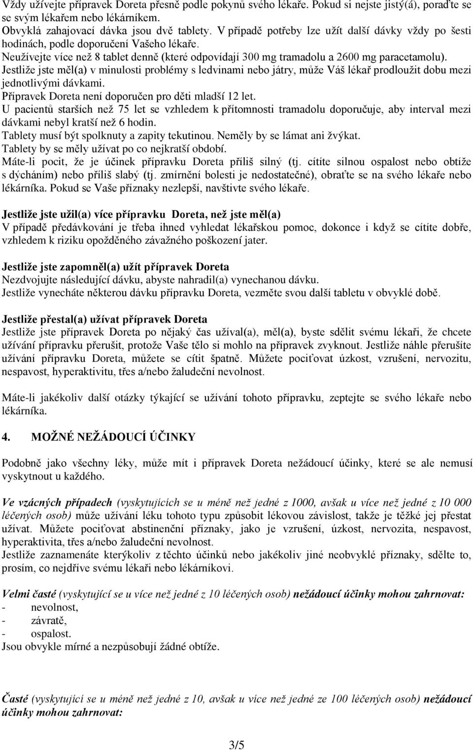 Jestliže jste měl(a) v minulosti problémy s ledvinami nebo játry, může Váš lékař prodloužit dobu mezi jednotlivými dávkami. Přípravek Doreta není doporučen pro děti mladší 12 let.