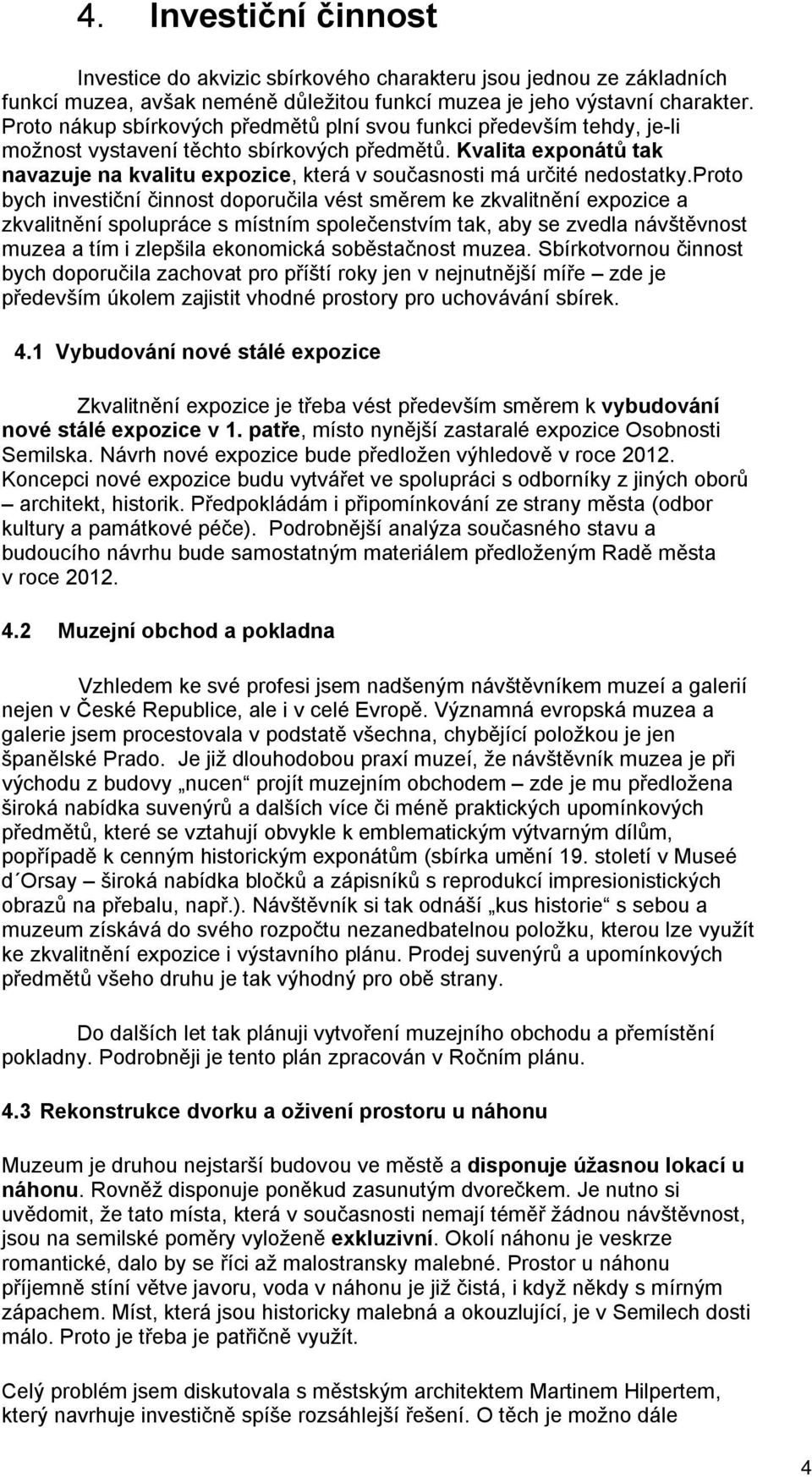 prt bych investiční činnst dpručila vést směrem ke zkvalitnění expzice a zkvalitnění splupráce s místním splečenstvím tak, aby se zvedla návštěvnst muzea a tím i zlepšila eknmická sběstačnst muzea.