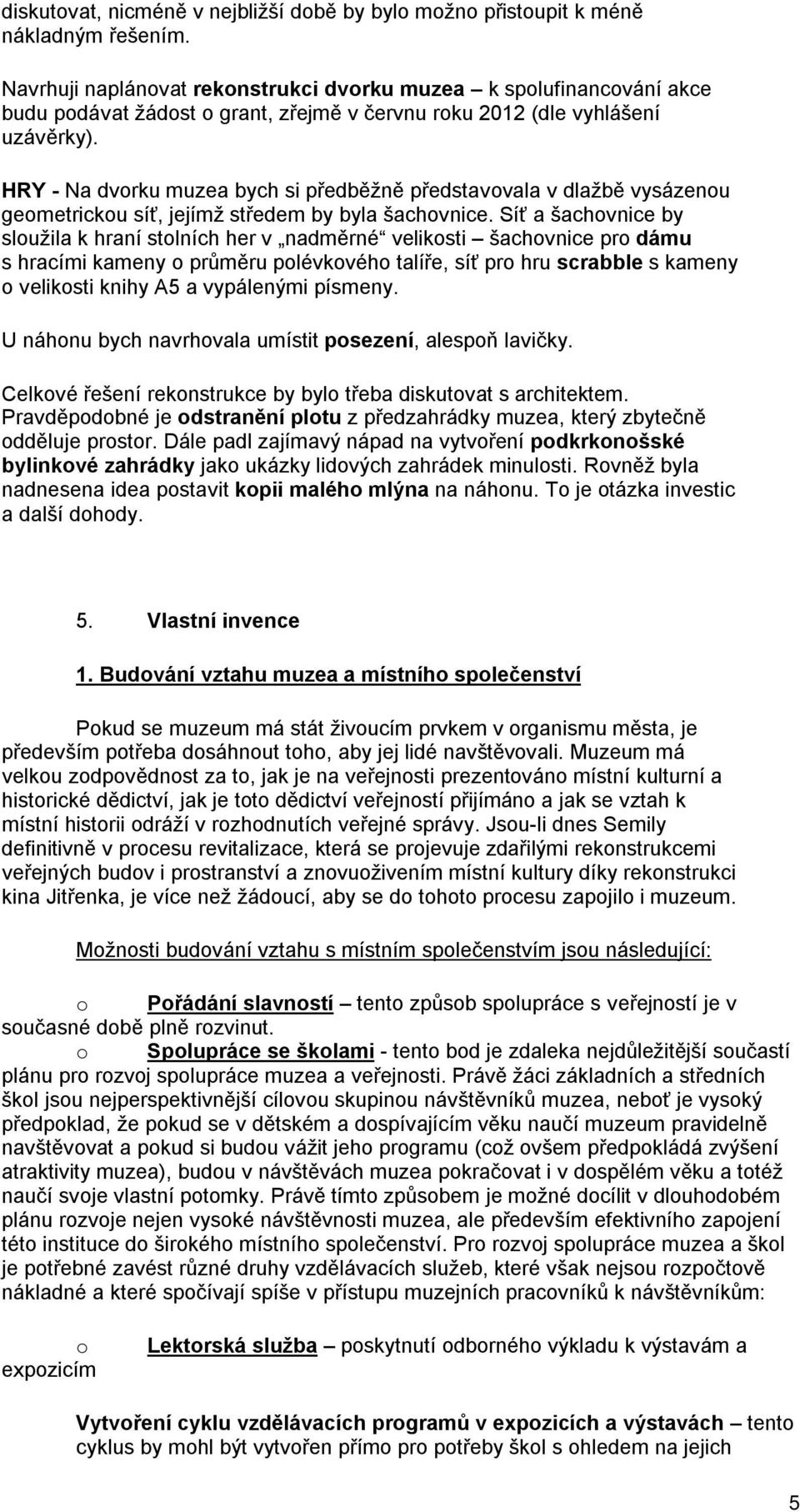 HRY - Na dvrku muzea bych si předběžně představvala v dlažbě vysázenu gemetricku síť, jejímž středem by byla šachvnice.