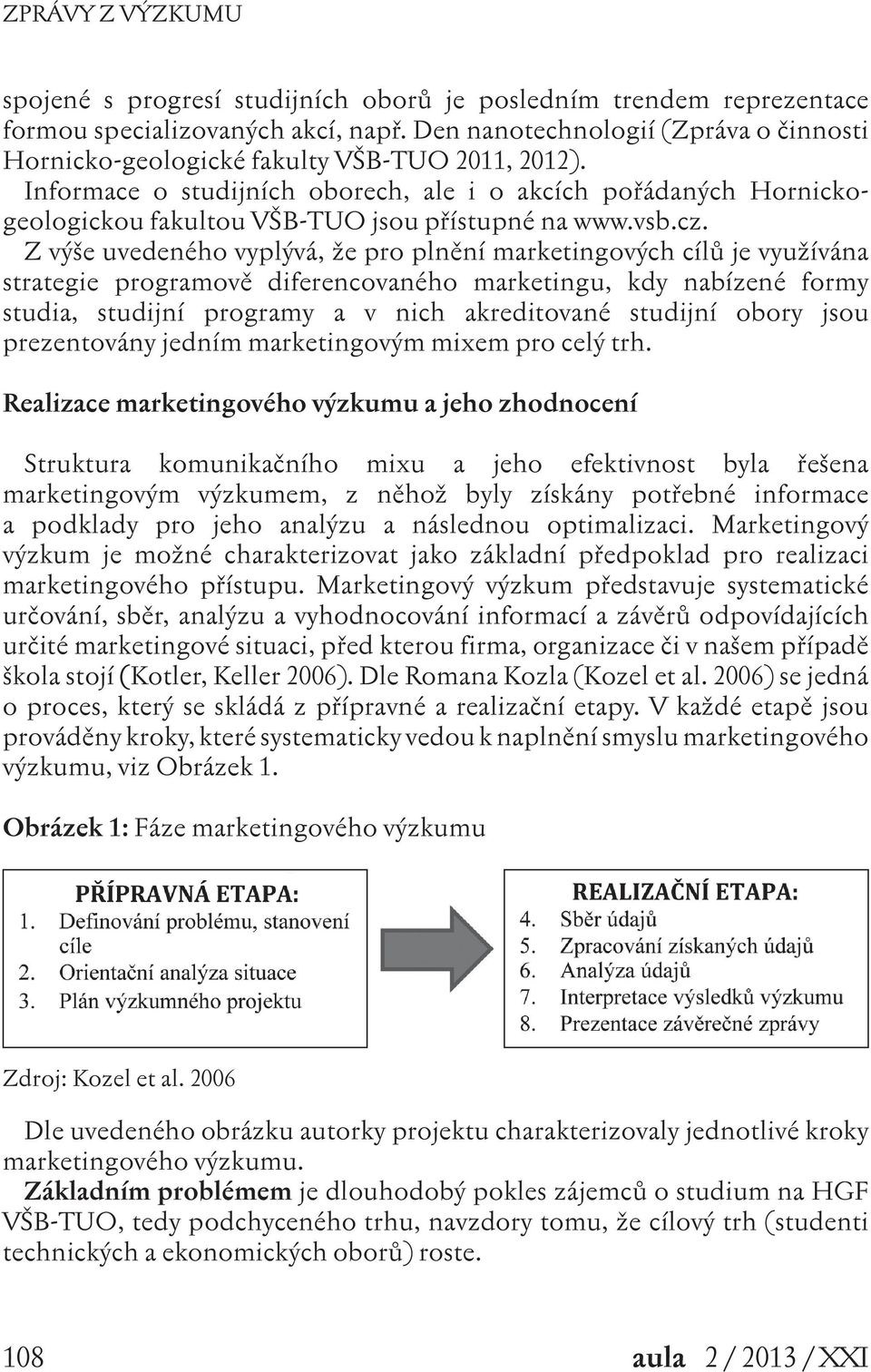 Z výše uvedeného vyplývá, že pro plnění marketingových cílů je využívána strategie programově diferencovaného marketingu, kdy nabízené formy studia, studijní programy a v nich akreditované studijní