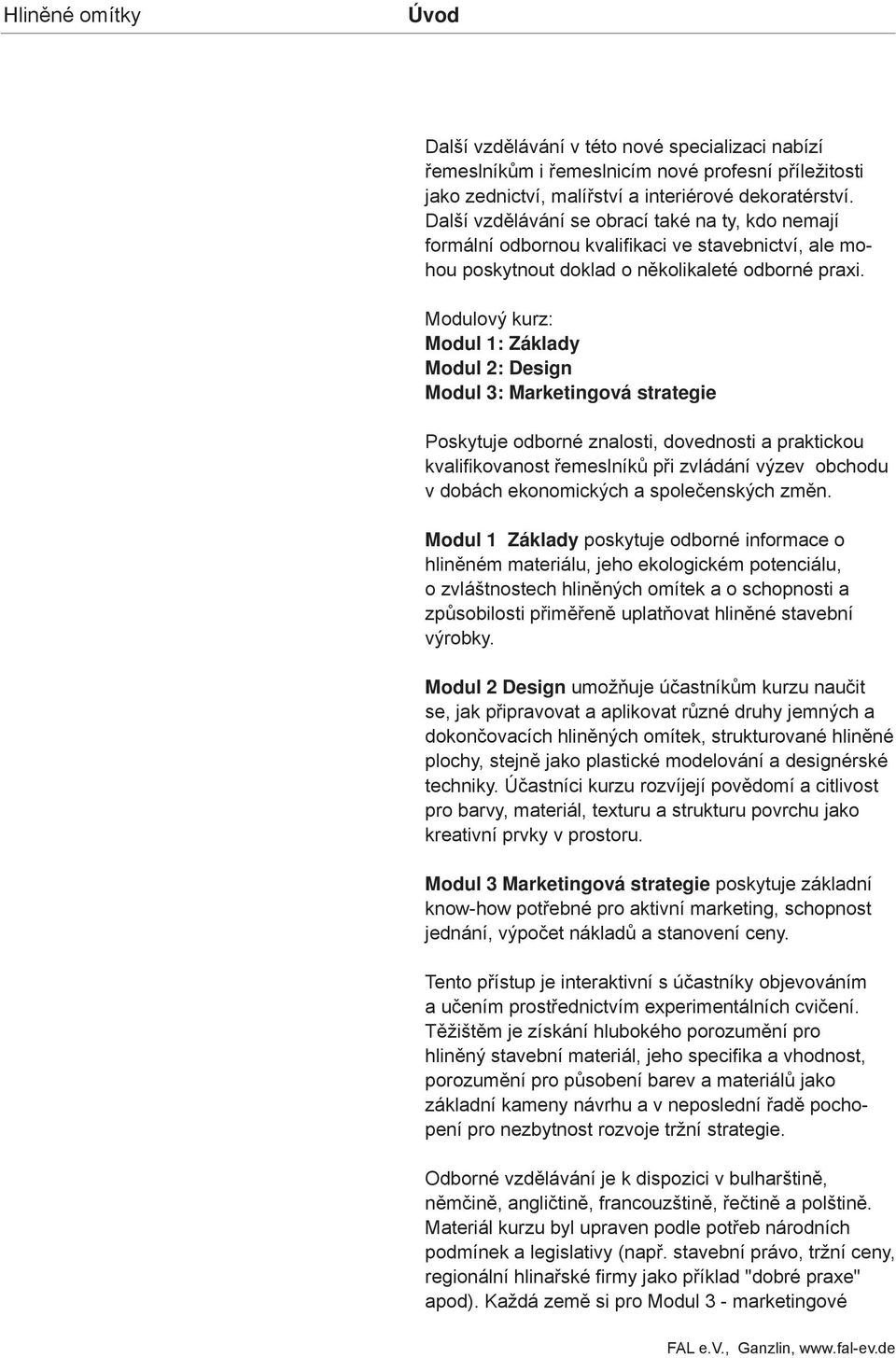 Modulový kurz: Modul 1: Základy Modul 2: Design Modul 3: Marketingová strategie Poskytuje odborné znalosti, dovednosti a praktickou kvalifikovanost řemeslníků při zvládání výzev obchodu v dobách