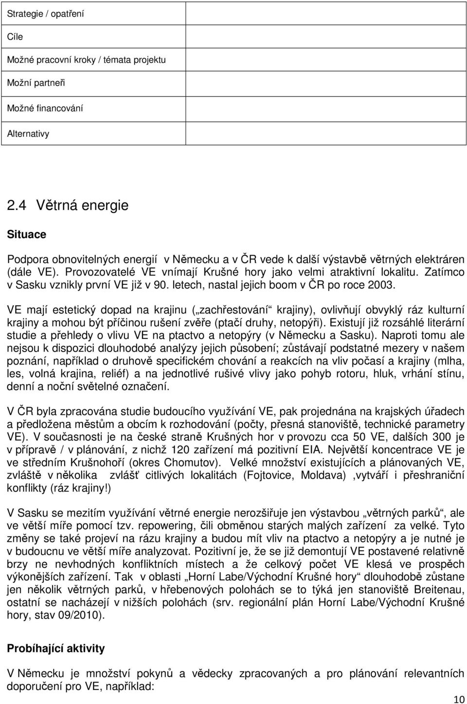 VE mají estetický dopad na krajinu ( zachřestování krajiny), ovlivňují obvyklý ráz kulturní krajiny a mohou být příčinou rušení zvěře (ptačí druhy, netopýři).