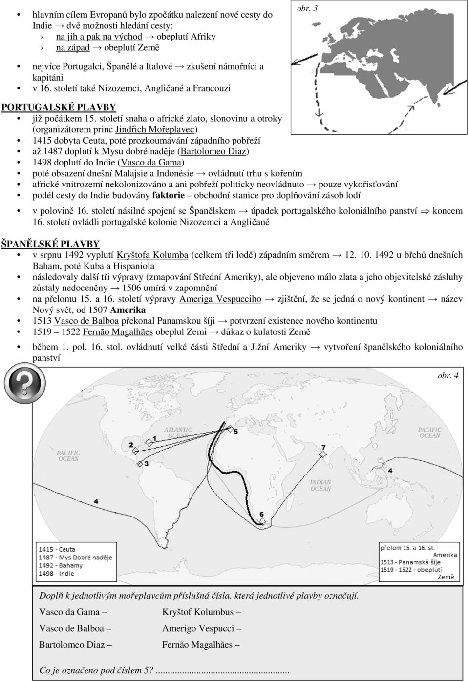 století snaha o africké zlato, slonovinu a otroky (organizátorem princ Jindřich Mořeplavec) 1415 dobyta Ceuta, poté prozkoumávání západního pobřeží až 1487 doplutí k Mysu dobré naděje (Bartolomeo