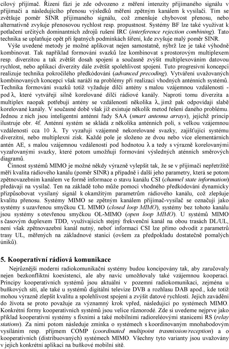 Systémy BF lze také využívat k potlačení určitých dominantních zdrojů rušení IRC (interference rejection combining).