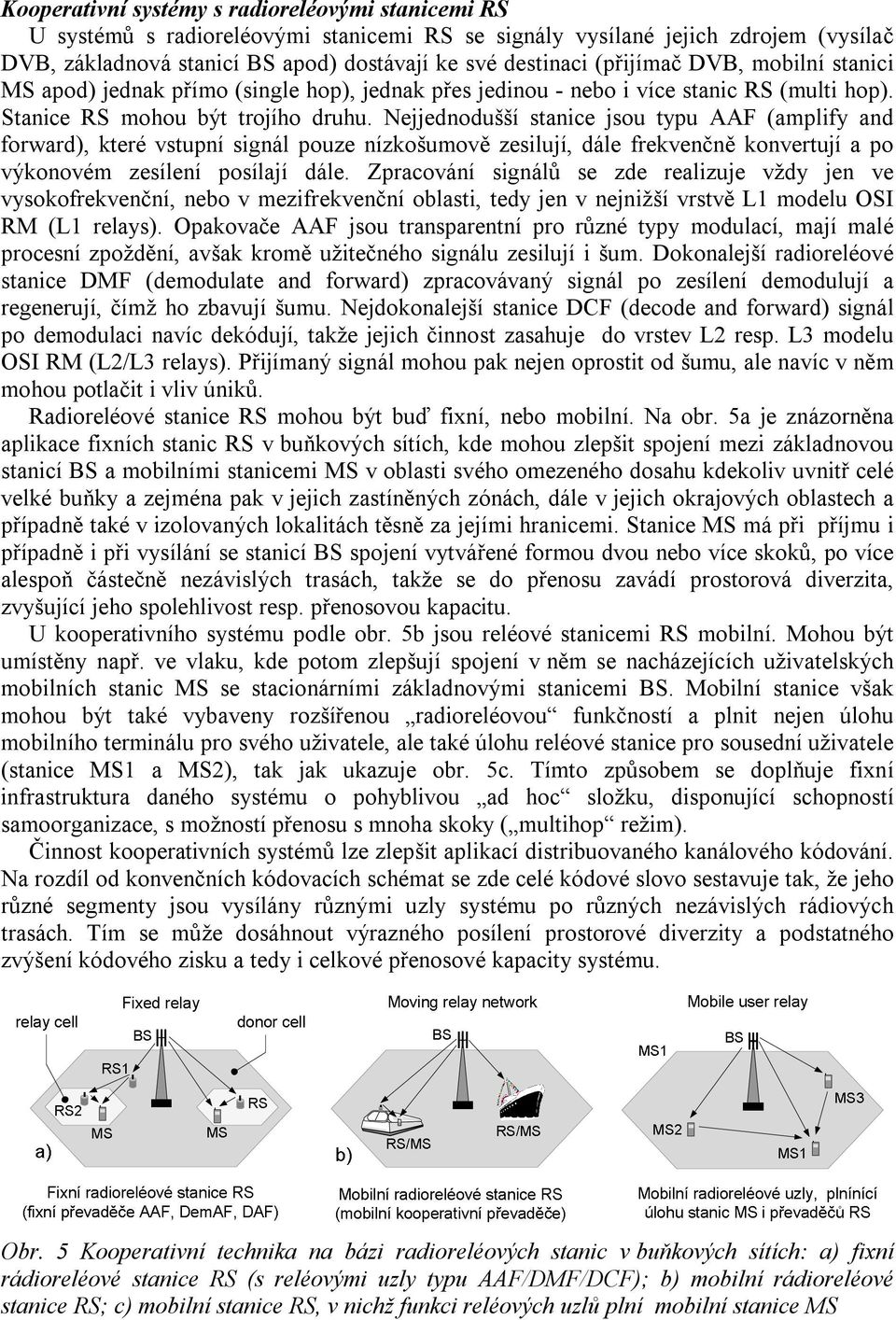 Nejjednodušší stanice jsou typu AAF (amplify and forward), které vstupní signál pouze nízkošumově zesilují, dále frekvenčně konvertují a po výkonovém zesílení posílají dále.