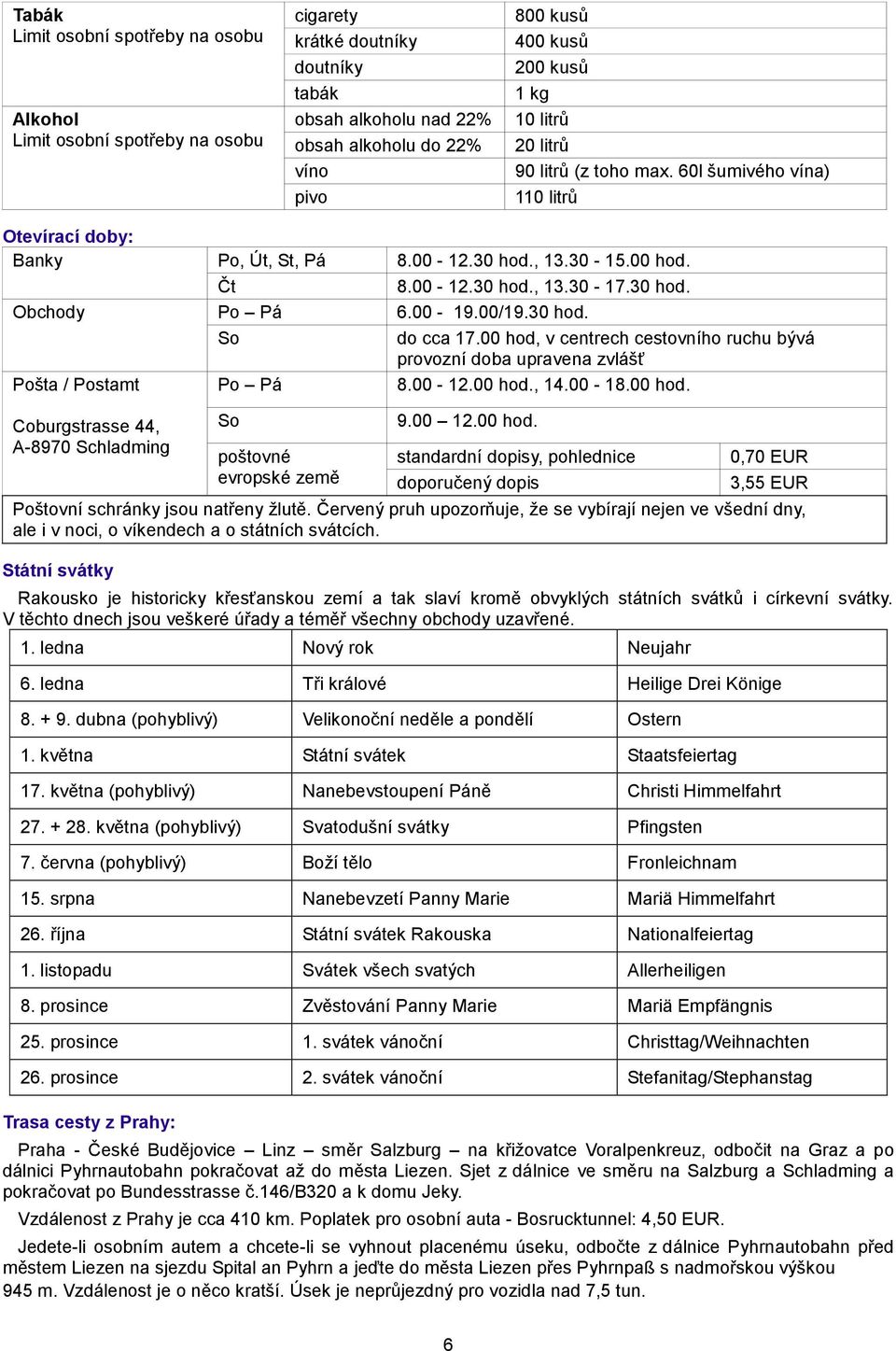 00-19.00/19.30 hod. So do cca 17.00 hod, v centrech cestovního ruchu bývá provozní doba upravena zvlášť Pošta / Postamt Po Pá 8.00-12.00 hod., 14.00-18.00 hod. Coburgstrasse 44, A-8970 Schladming So poštovné evropské země 9.