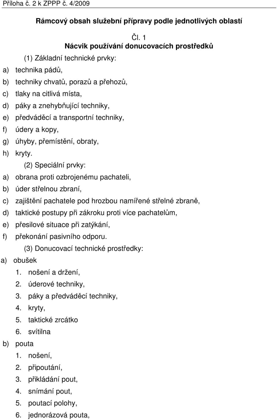 předváděcí a transportní techniky, f) údery a kopy, g) úhyby, přemístění, obraty, h) kryty.