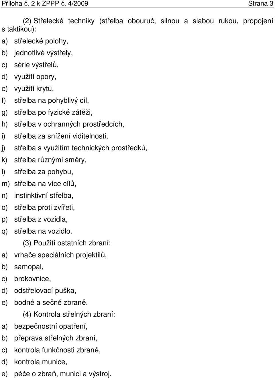 krytu, f) střelba na pohyblivý cíl, g) střelba po fyzické zátěži, h) střelba v ochranných prostředcích, i) střelba za snížení viditelnosti, j) střelba s využitím technických prostředků, k) střelba