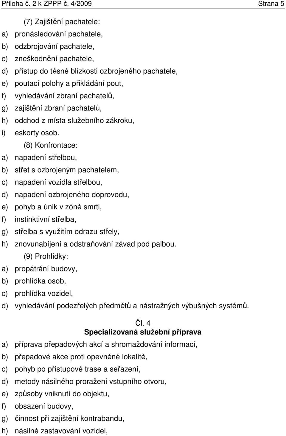 přikládání pout, f) vyhledávání zbraní pachatelů, g) zajištění zbraní pachatelů, h) odchod z místa služebního zákroku, i) eskorty osob.