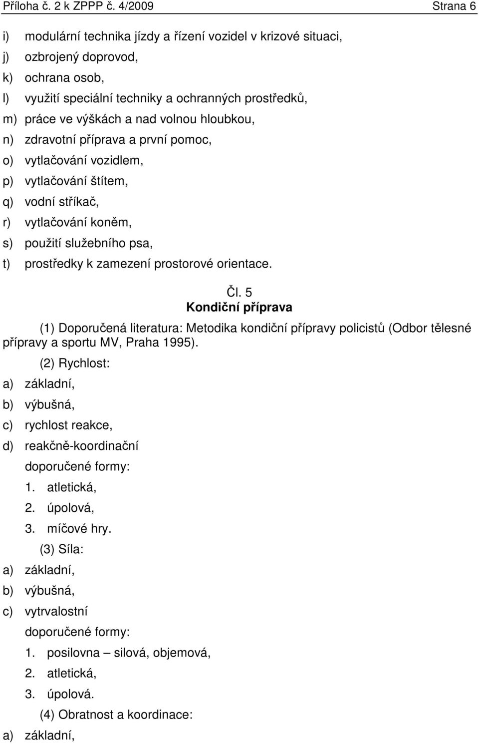 nad volnou hloubkou, n) zdravotní příprava a první pomoc, o) vytlačování vozidlem, p) vytlačování štítem, q) vodní stříkač, r) vytlačování koněm, s) použití služebního psa, t) prostředky k zamezení