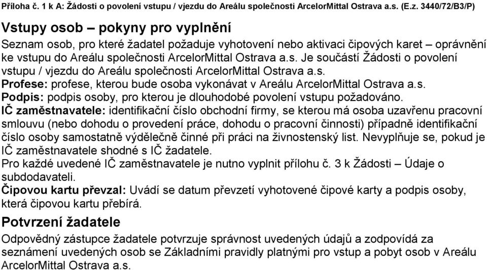 3440/72/B3/P) Vstupy osob pokyny pro vyplnění Seznam osob, pro které žadatel požaduje vyhotovení nebo aktivaci čipových karet oprávnění ke vstupu do Areálu společnosti ArcelorMittal Ostrava a.s. Je součástí Žádosti o povolení vstupu / vjezdu do Areálu společnosti ArcelorMittal Ostrava a.