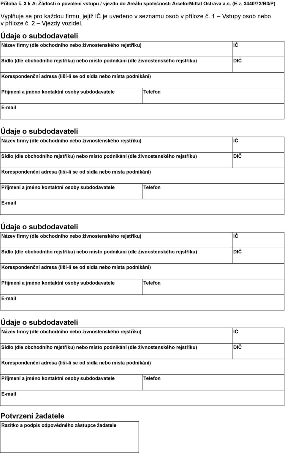 Údaje o subdodavateli Název firmy (dle obchodního nebo živnostenského rejstříku) IČ Sídlo (dle obchodního rejstříku) nebo místo podnikání (dle živnostenského rejstříku) DIČ Korespondenční adresa