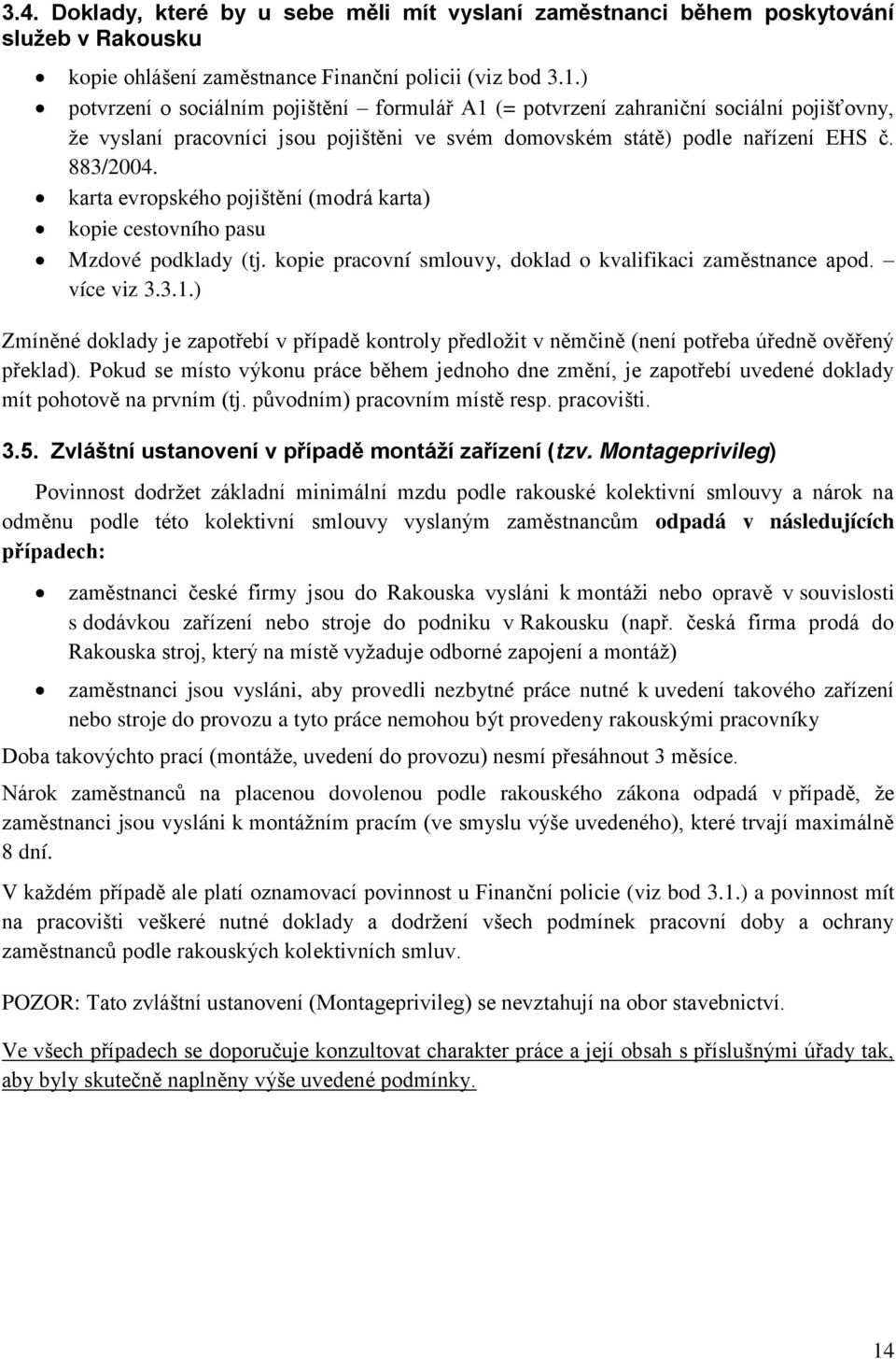 karta evropského pojištění (modrá karta) kopie cestovního pasu Mzdové podklady (tj. kopie pracovní smlouvy, doklad o kvalifikaci zaměstnance apod. více viz 3.3.1.