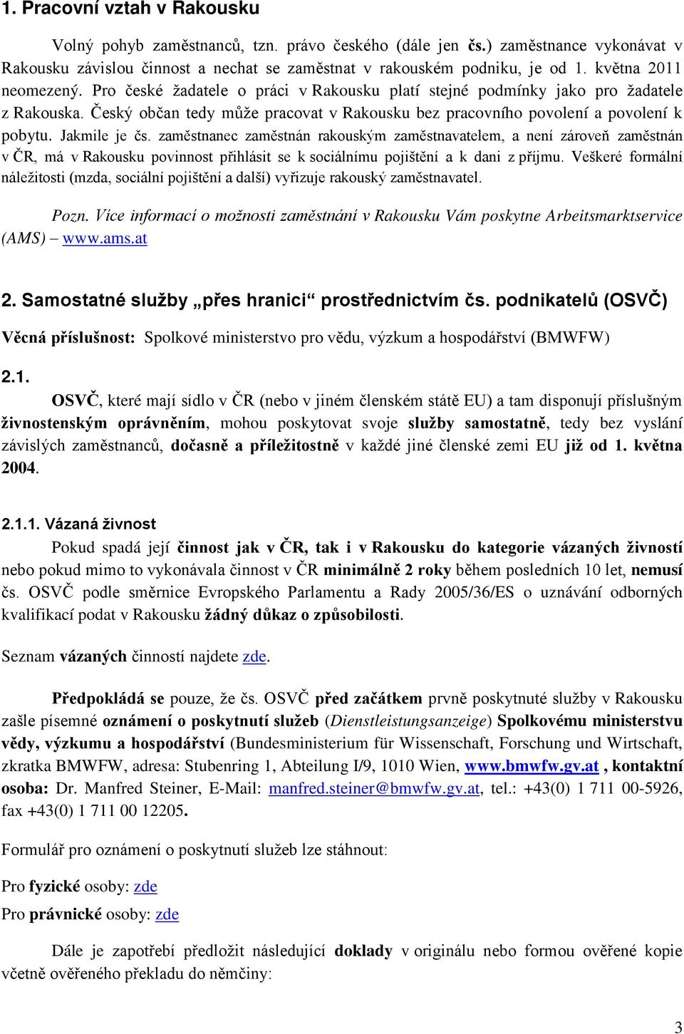 Jakmile je čs. zaměstnanec zaměstnán rakouským zaměstnavatelem, a není zároveň zaměstnán v ČR, má v Rakousku povinnost přihlásit se k sociálnímu pojištění a k dani z příjmu.