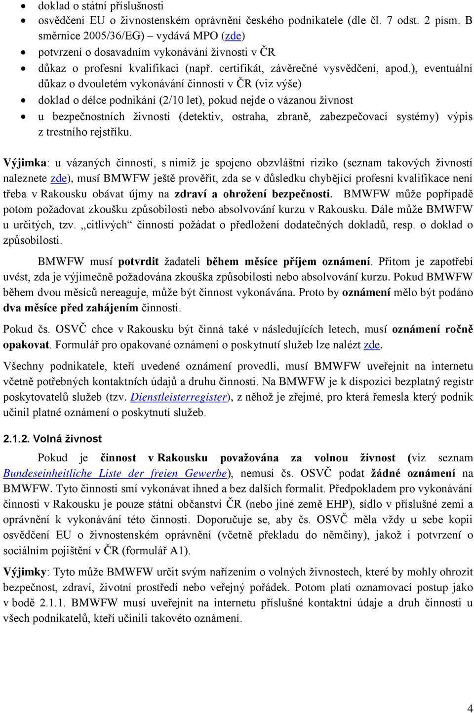 ), eventuální důkaz o dvouletém vykonávání činnosti v ČR (viz výše) doklad o délce podnikání (2/10 let), pokud nejde o vázanou živnost u bezpečnostních živností (detektiv, ostraha, zbraně,