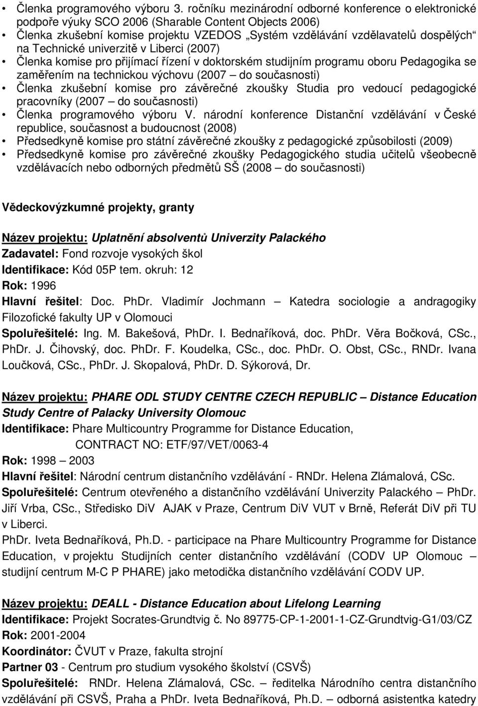 Technické univerzitě v Liberci (2007) Členka komise pro přijímací řízení v doktorském studijním programu oboru Pedagogika se zaměřením na technickou výchovu (2007 do současnosti) Členka zkušební