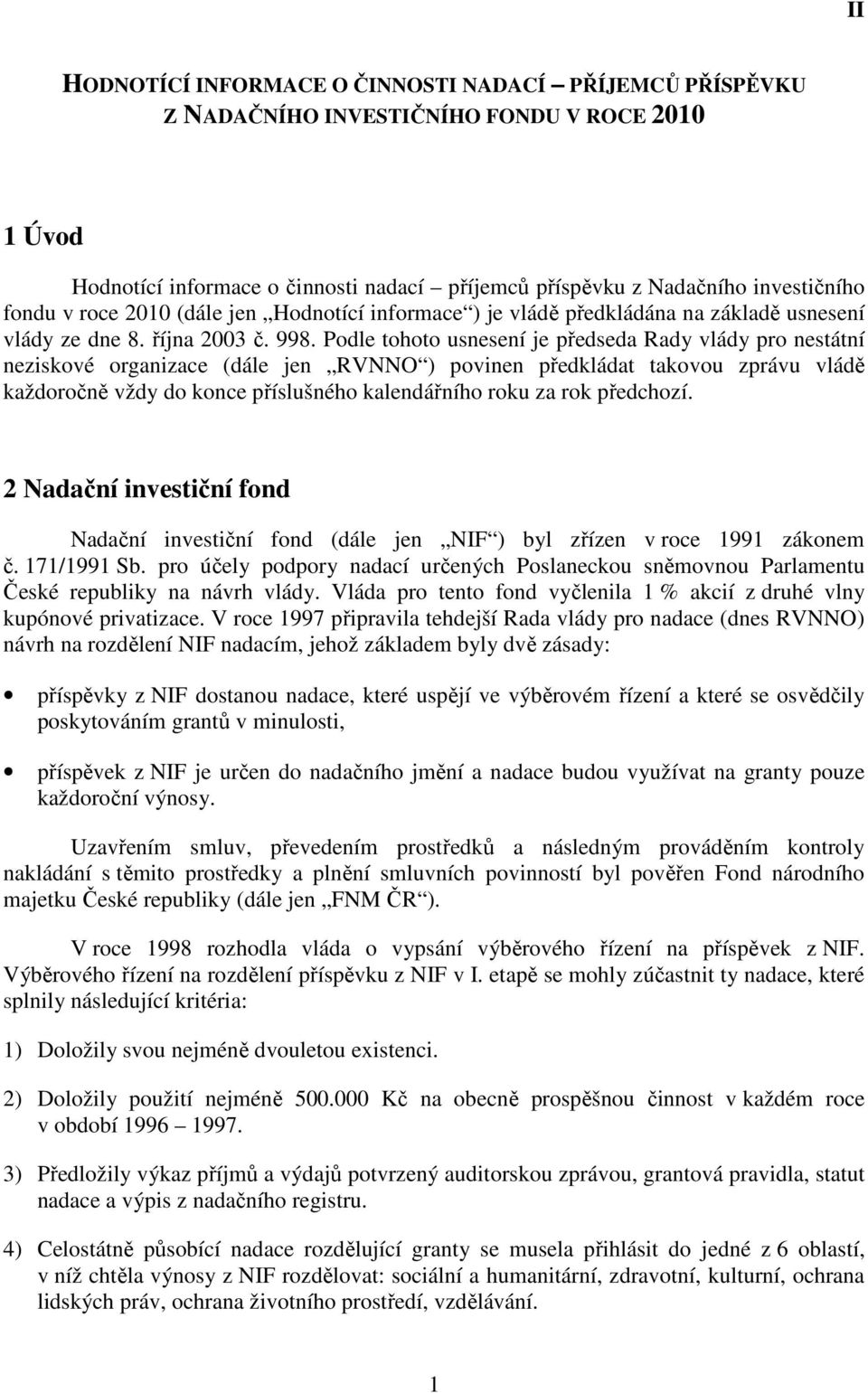 Podle tohoto usnesení je předseda Rady vlády pro nestátní neziskové organizace (dále jen RVNNO ) povinen předkládat takovou zprávu vládě každoročně vždy do konce příslušného kalendářního roku za rok