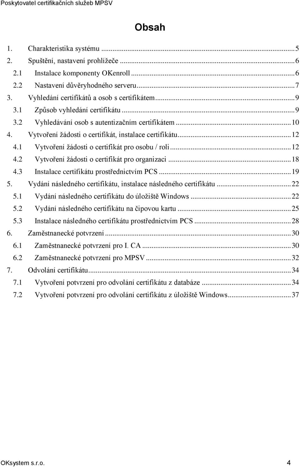 .. 12 4.1 Vytvoření žádosti o certifikát pro osobu / roli... 12 4.2 Vytvoření žádosti o certifikát pro organizaci... 18 4.3 Instalace certifikátu prostřednictvím PCS... 19 5.