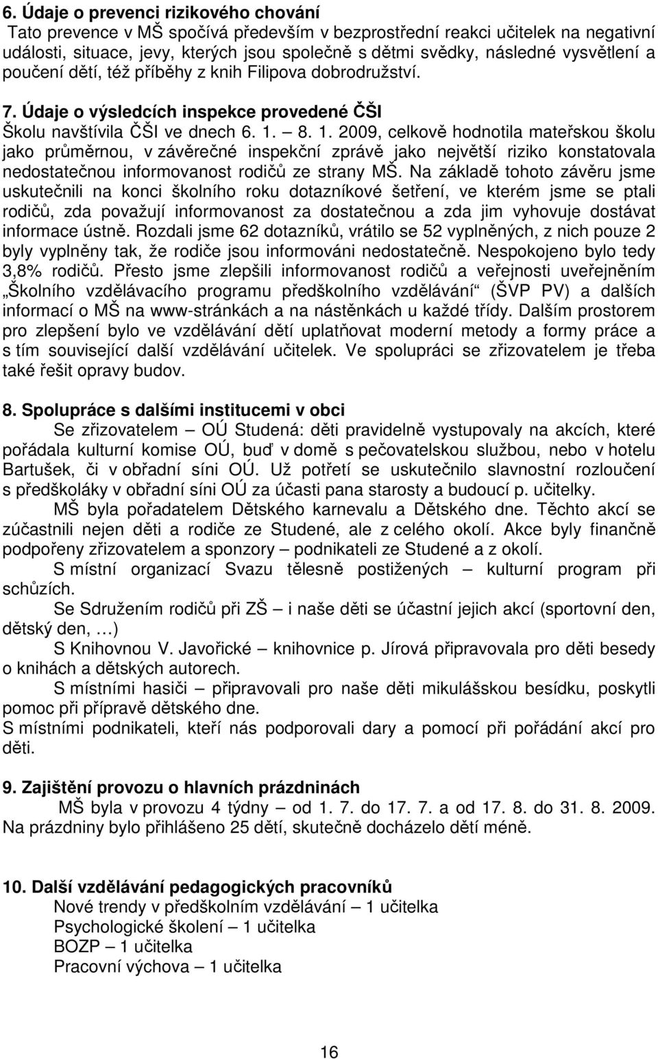 8. 1. 2009, celkově hodnotila mateřskou školu jako průměrnou, v závěrečné inspekční zprávě jako největší riziko konstatovala nedostatečnou informovanost rodičů ze strany MŠ.