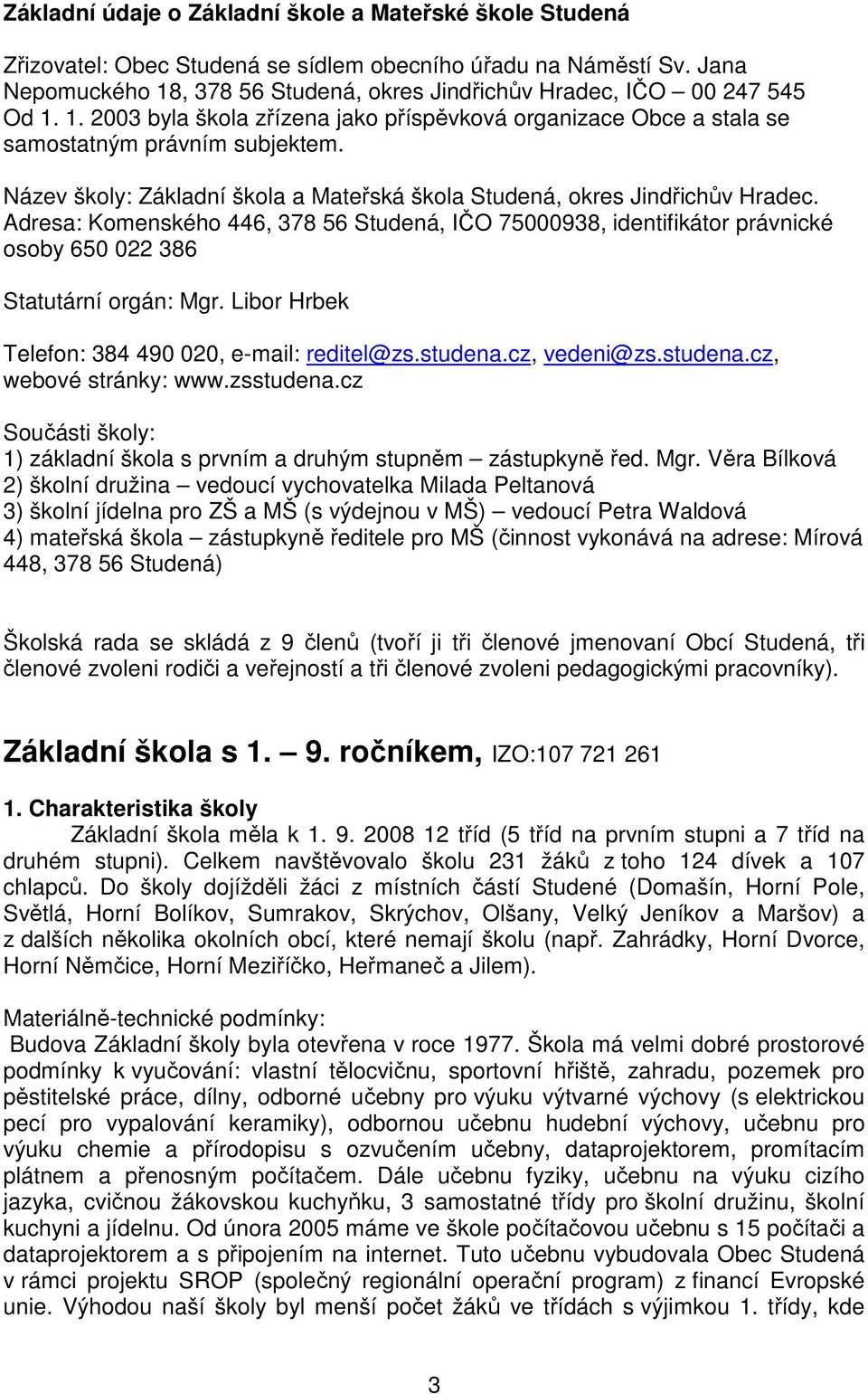 Název školy: Základní škola a Mateřská škola Studená, okres Jindřichův Hradec. Adresa: Komenského 446, 378 56 Studená, IČO 75000938, identifikátor právnické osoby 650 022 386 Statutární orgán: Mgr.