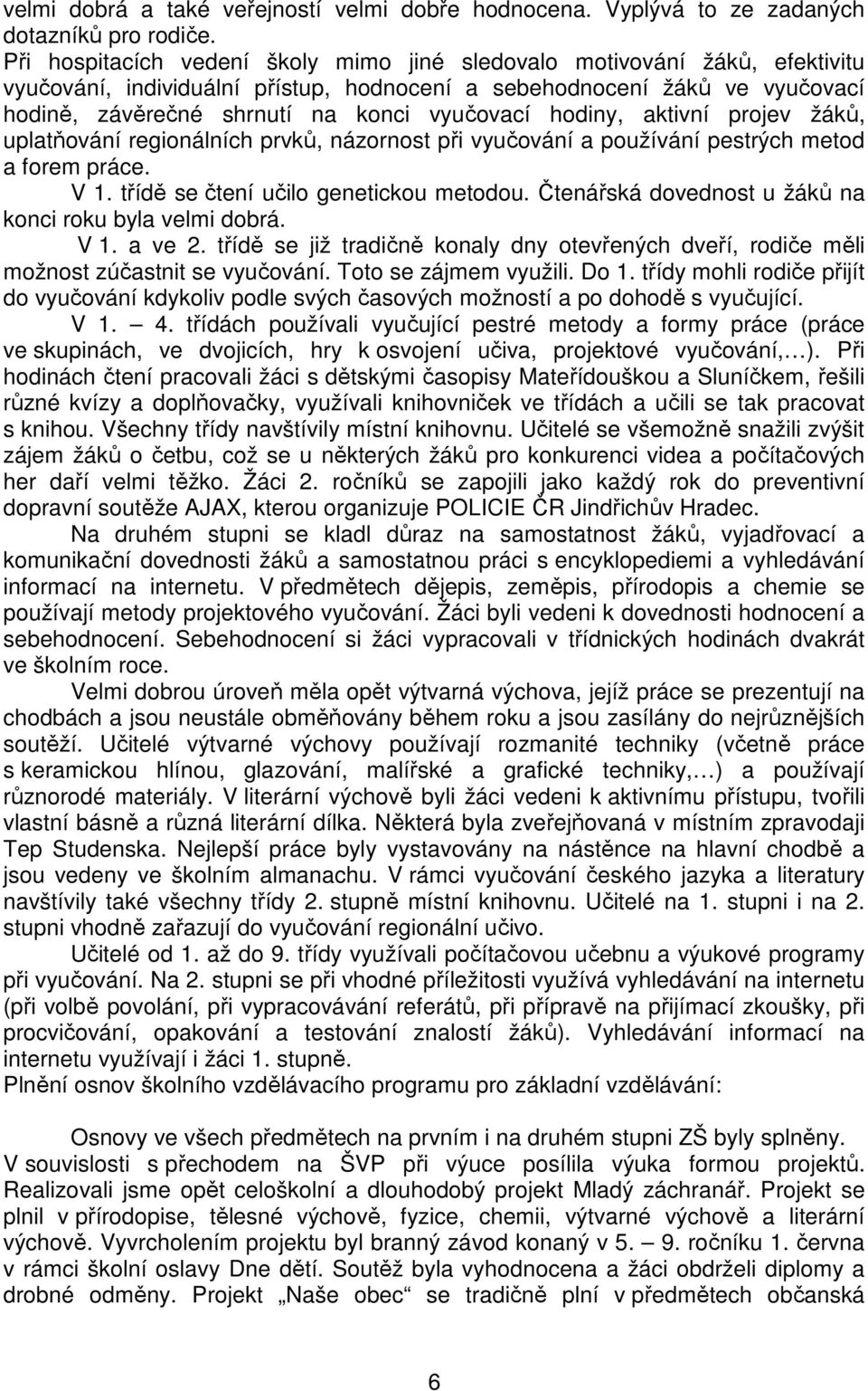 hodiny, aktivní projev žáků, uplatňování regionálních prvků, názornost při vyučování a používání pestrých metod a forem práce. V 1. třídě se čtení učilo genetickou metodou.