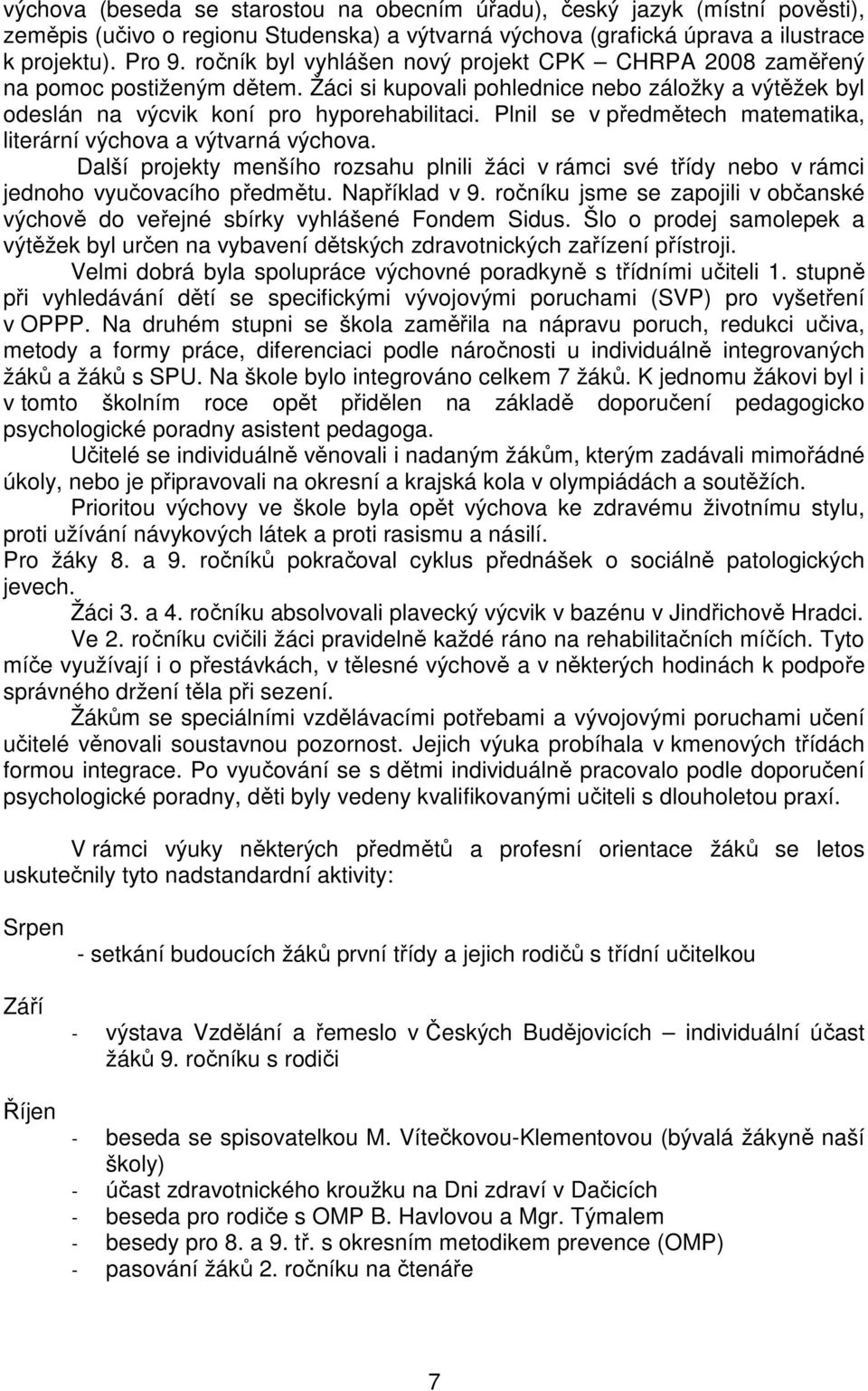 Plnil se v předmětech matematika, literární výchova a výtvarná výchova. Další projekty menšího rozsahu plnili žáci v rámci své třídy nebo v rámci jednoho vyučovacího předmětu. Například v 9.