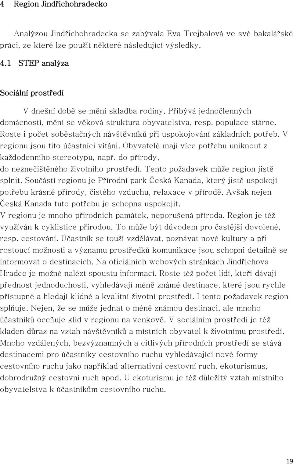 Roste i počet soběstačných návštěvníků při uspokojování základních potřeb. V regionu jsou tito účastníci vítáni. Obyvatelé mají více potřebu uniknout z každodenního stereotypu, např.