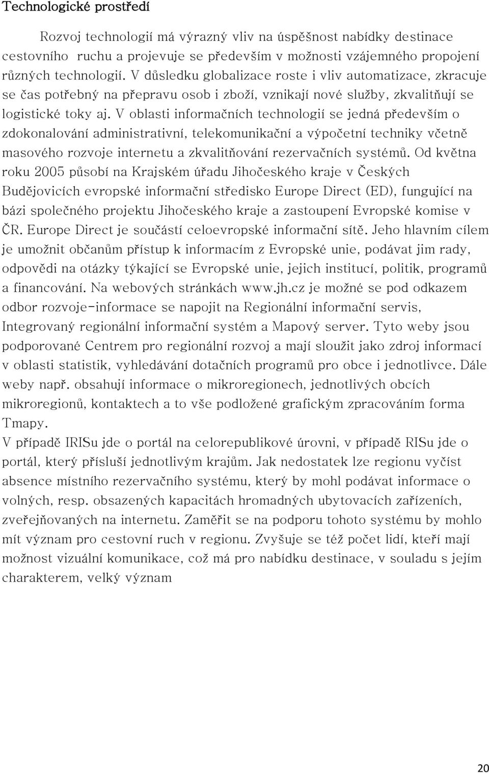 V oblasti informačních technologií se jedná především o zdokonalování administrativní, telekomunikační a výpočetní techniky včetně masového rozvoje internetu a zkvalitňování rezervačních systémů.