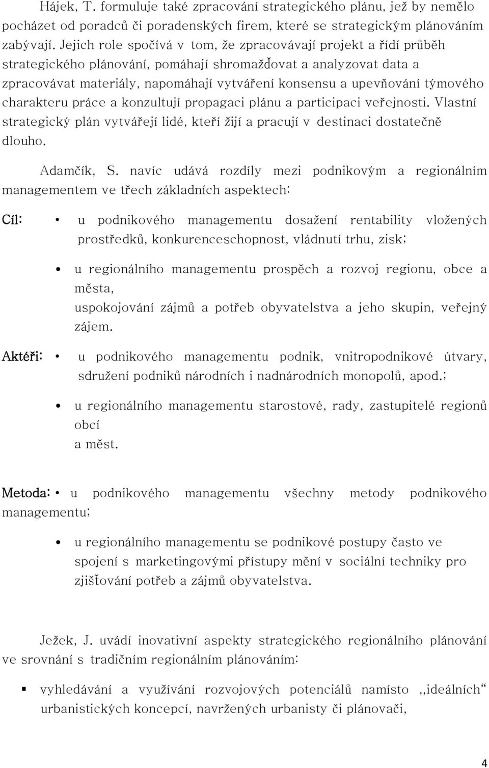 týmového charakteru práce a konzultují propagaci plánu a participaci veřejnosti. Vlastní strategický plán vytvářejí lidé, kteří žijí a pracují v destinaci dostatečně dlouho. Adamčík, S.