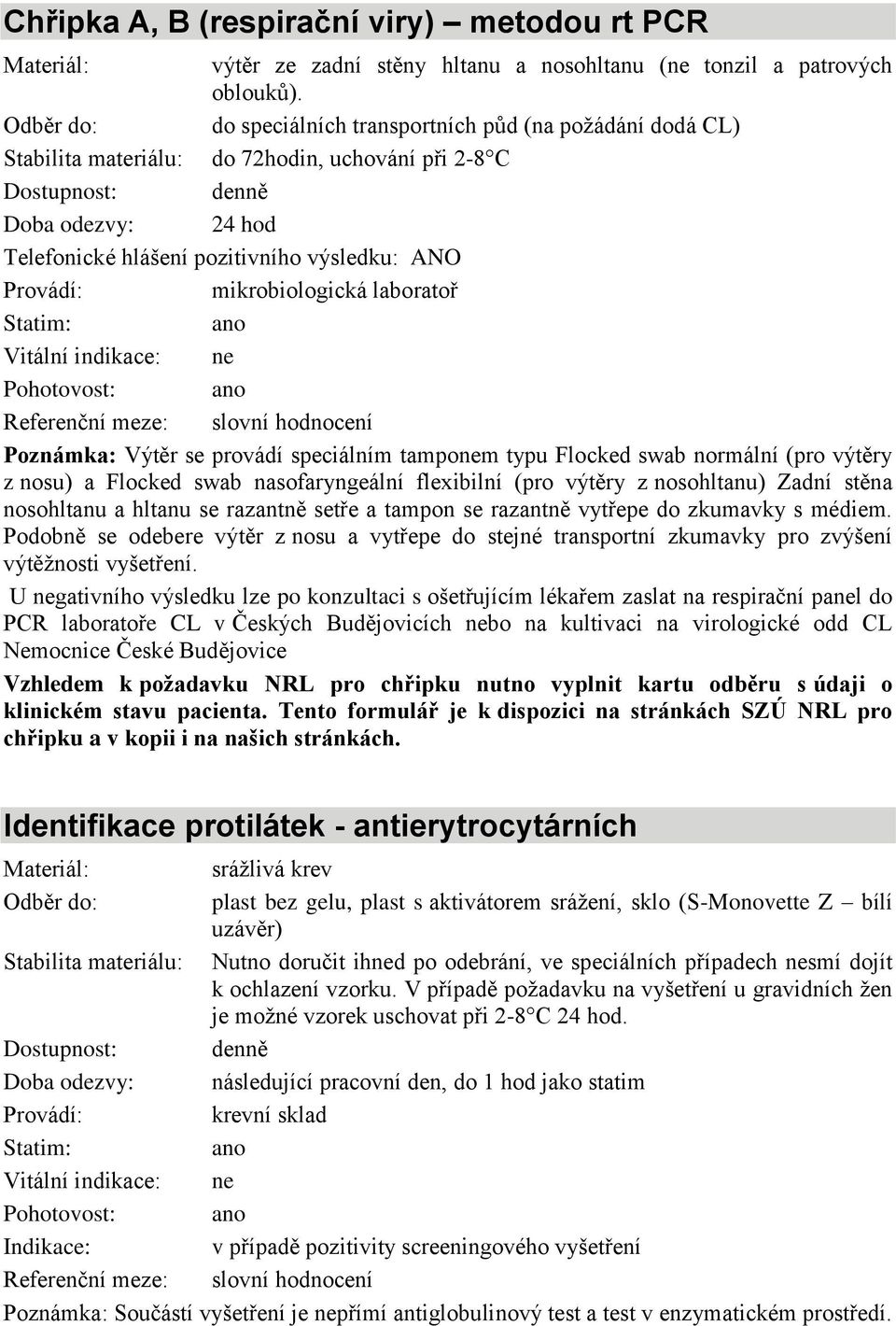 se provádí speciálním tampom typu Flocked swab normální (pro výtěry z nosu) a Flocked swab nasofaryngeální flexibilní (pro výtěry z nosohltanu) Zadní stěna nosohltanu a hltanu se razantně setře a