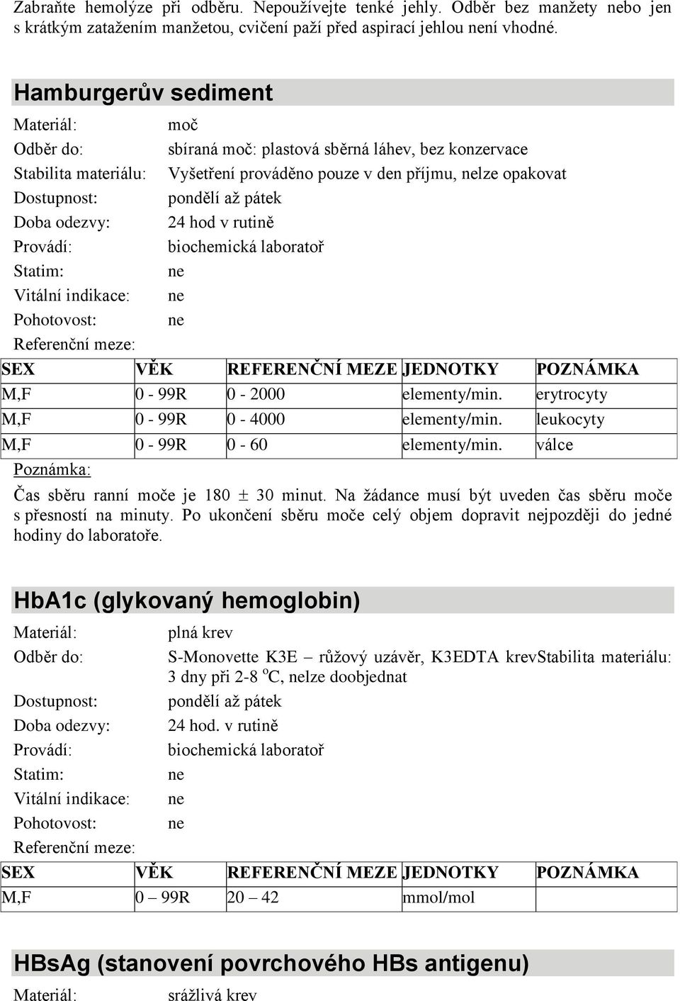 erytrocyty M,F 0-99R 0-4000 elementy/min. leukocyty M,F 0-99R 0-60 elementy/min. válce Poznámka: Čas sběru ranní moče je 180 30 minut. Na žádance musí být uveden čas sběru moče s přesností na minuty.