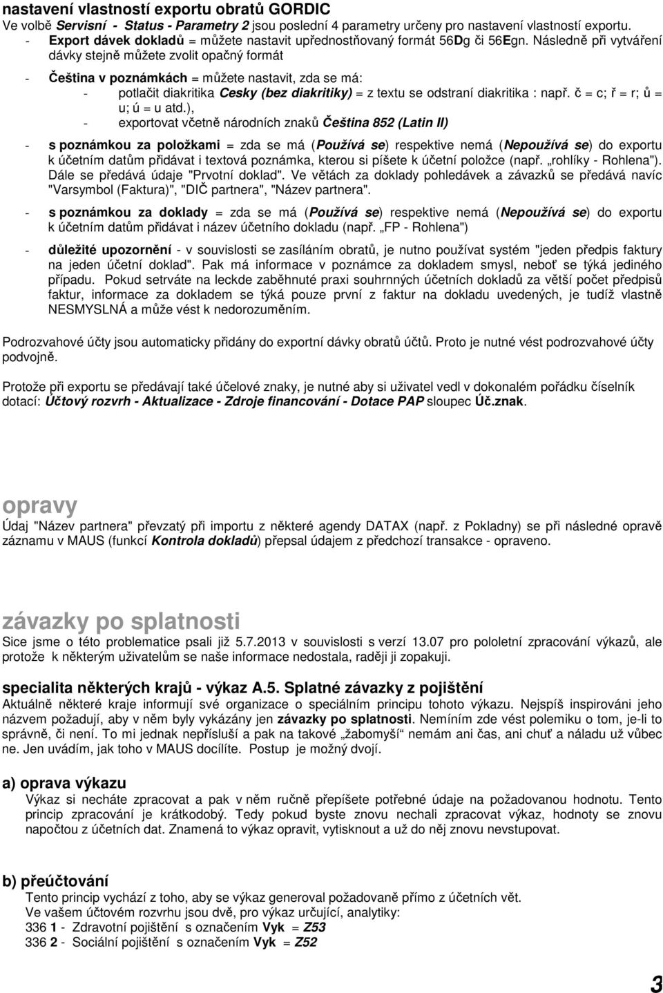 Následně při vytváření dávky stejně můžete zvolit opačný formát - Čeština v poznámkách = můžete nastavit, zda se má: - potlačit diakritika Cesky (bez diakritiky) = z textu se odstraní diakritika :