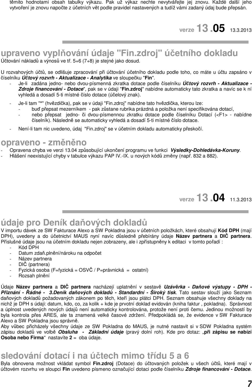 zdroj" účetního dokladu Účtování nákladů a výnosů ve tř. 5+6 (7+8) je stejné jako dosud.