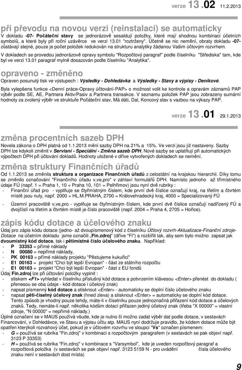 roční uzávěrce ve verzi 13.01 "roztrženy". Účetně se nic nemění, obraty dokladu -07- zůstávají stejné, pouze je počet položek redukován na strukturu analytiky žádanou Vašim účtovým rozvrhem.