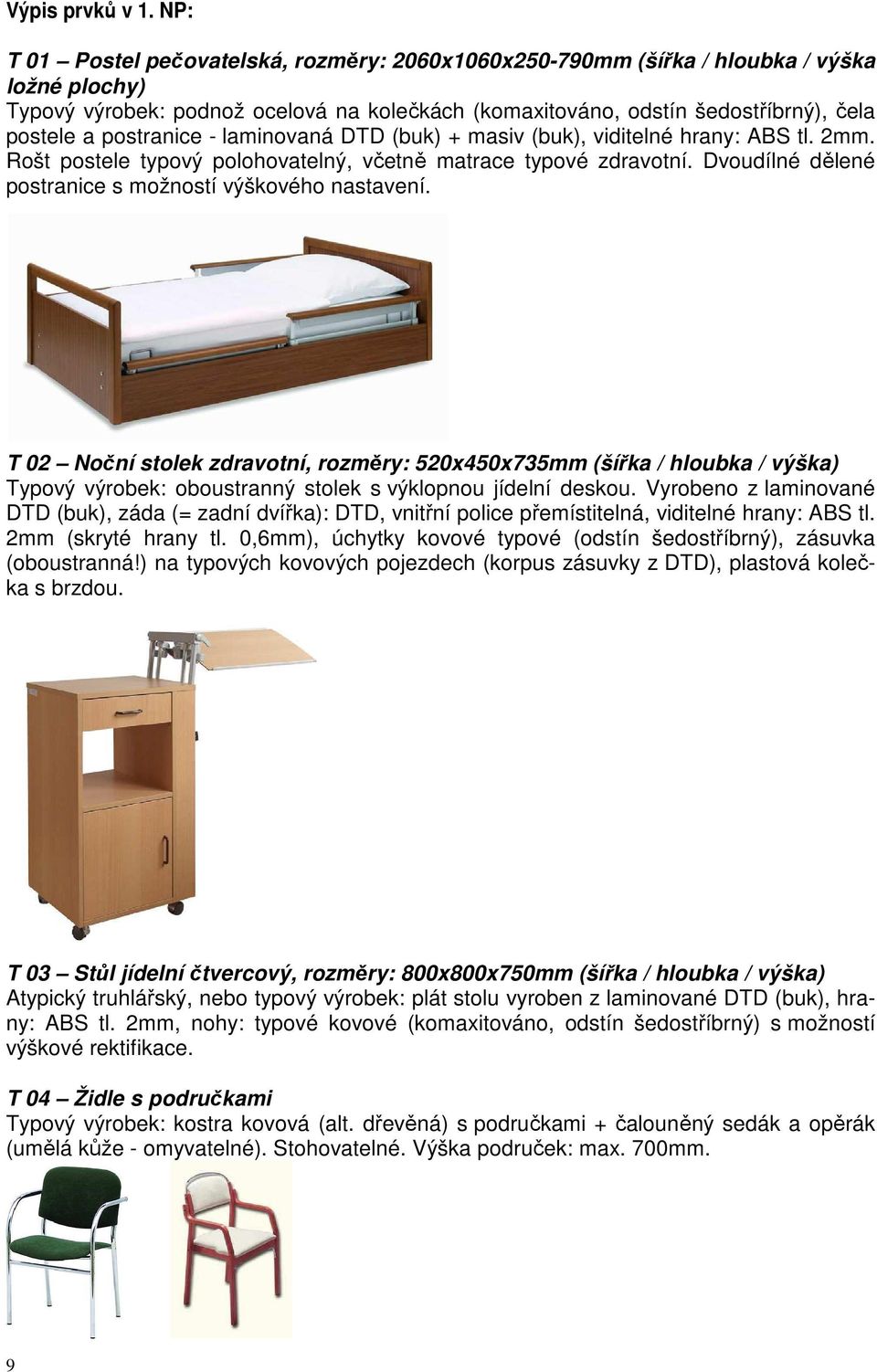 postranice - laminovaná DTD (buk) + masiv (buk), viditelné hrany: ABS tl. 2mm. Rošt postele typový polohovatelný, včetně matrace typové zdravotní.