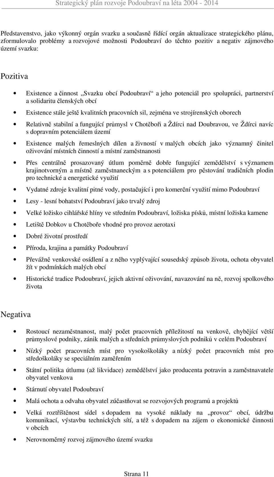 strojírenských oborech Relativně stabilní a fungující průmysl v Chotěboři a Ždírci nad Doubravou, ve Ždírci navíc s dopravním potenciálem území Existence malých řemeslných dílen a živností v malých