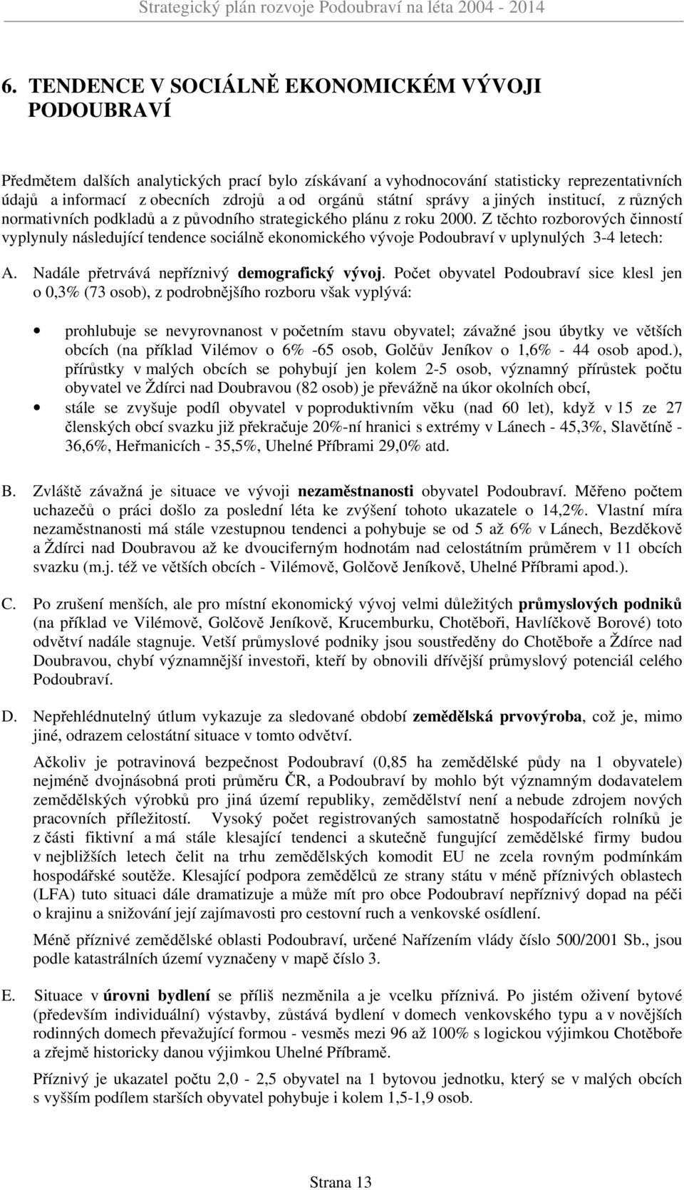 Z těchto rozborových činností vyplynuly následující tendence sociálně ekonomického vývoje Podoubraví v uplynulých 3-4 letech: A. Nadále přetrvává nepříznivý demografický vývoj.