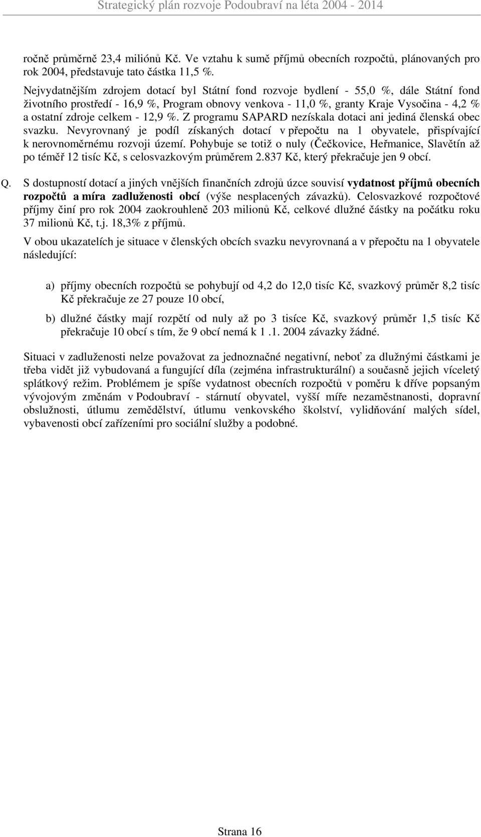 celkem - 12,9 %. Z programu SAPARD nezískala dotaci ani jediná členská obec svazku. Nevyrovnaný je podíl získaných dotací v přepočtu na 1 obyvatele, přispívající k nerovnoměrnému rozvoji území.