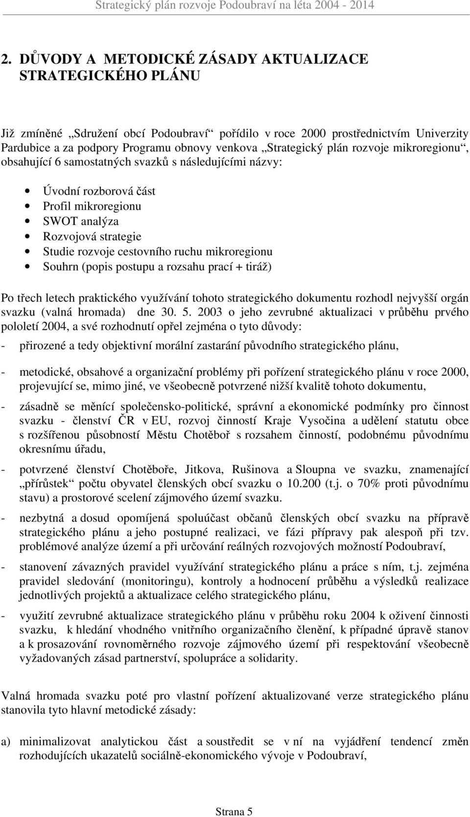 ruchu mikroregionu Souhrn (popis postupu a rozsahu prací + tiráž) Po třech letech praktického využívání tohoto strategického dokumentu rozhodl nejvyšší orgán svazku (valná hromada) dne 30. 5.