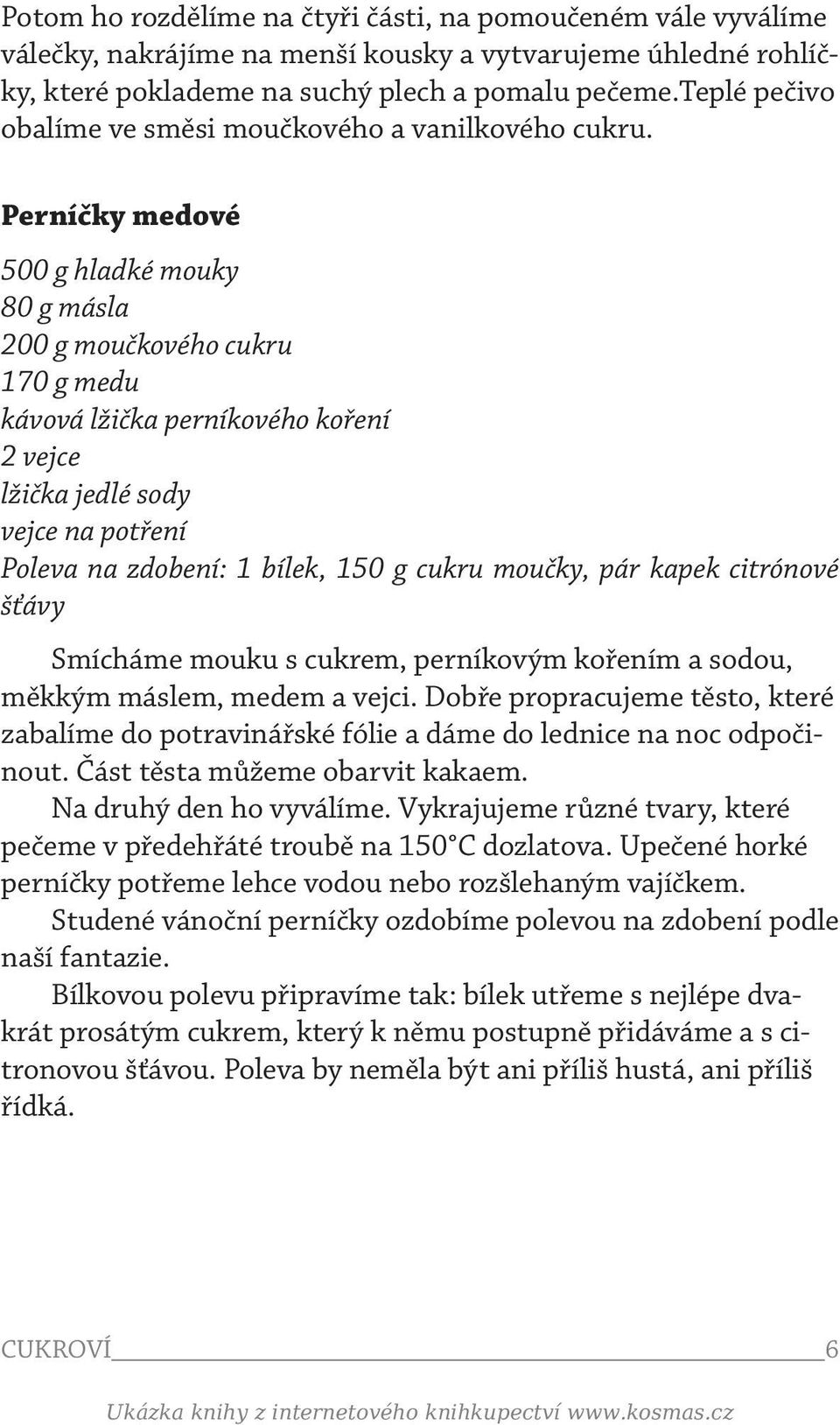 Perníčky medové 500 g hladké mouky 80 g másla 200 g moučkového cukru 170 g medu kávová lžička perníkového koření 2 vejce lžička jedlé sody vejce na potření Poleva na zdobení: 1 bílek, 150 g cukru