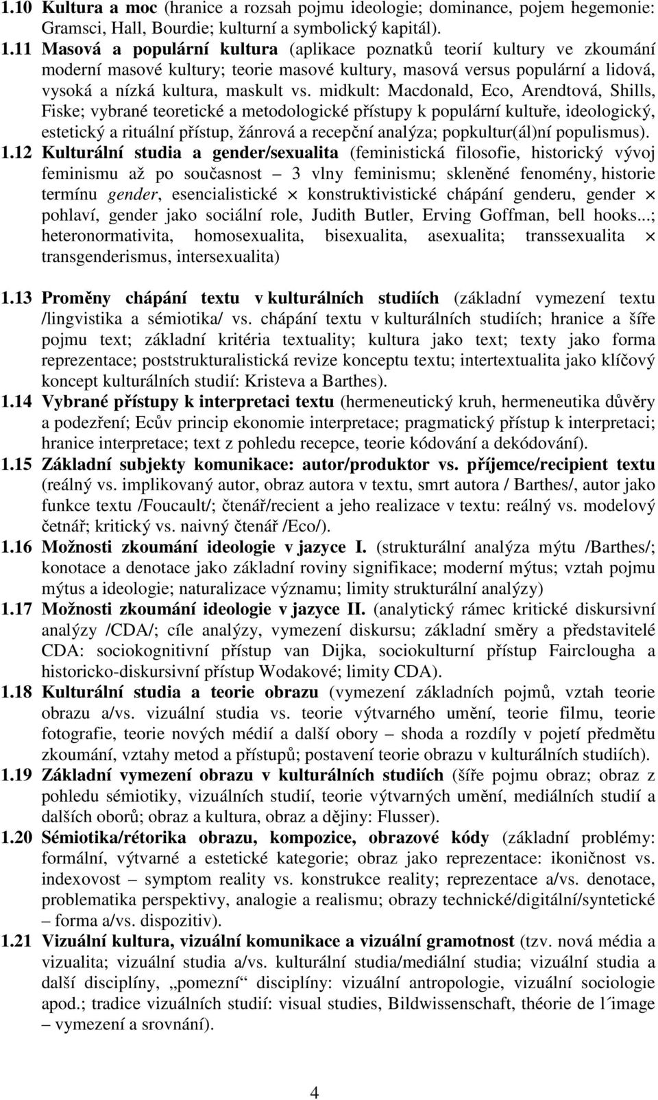 midkult: Macdonald, Eco, Arendtová, Shills, Fiske; vybrané teoretické a metodologické přístupy k populární kultuře, ideologický, estetický a rituální přístup, žánrová a recepční analýza;