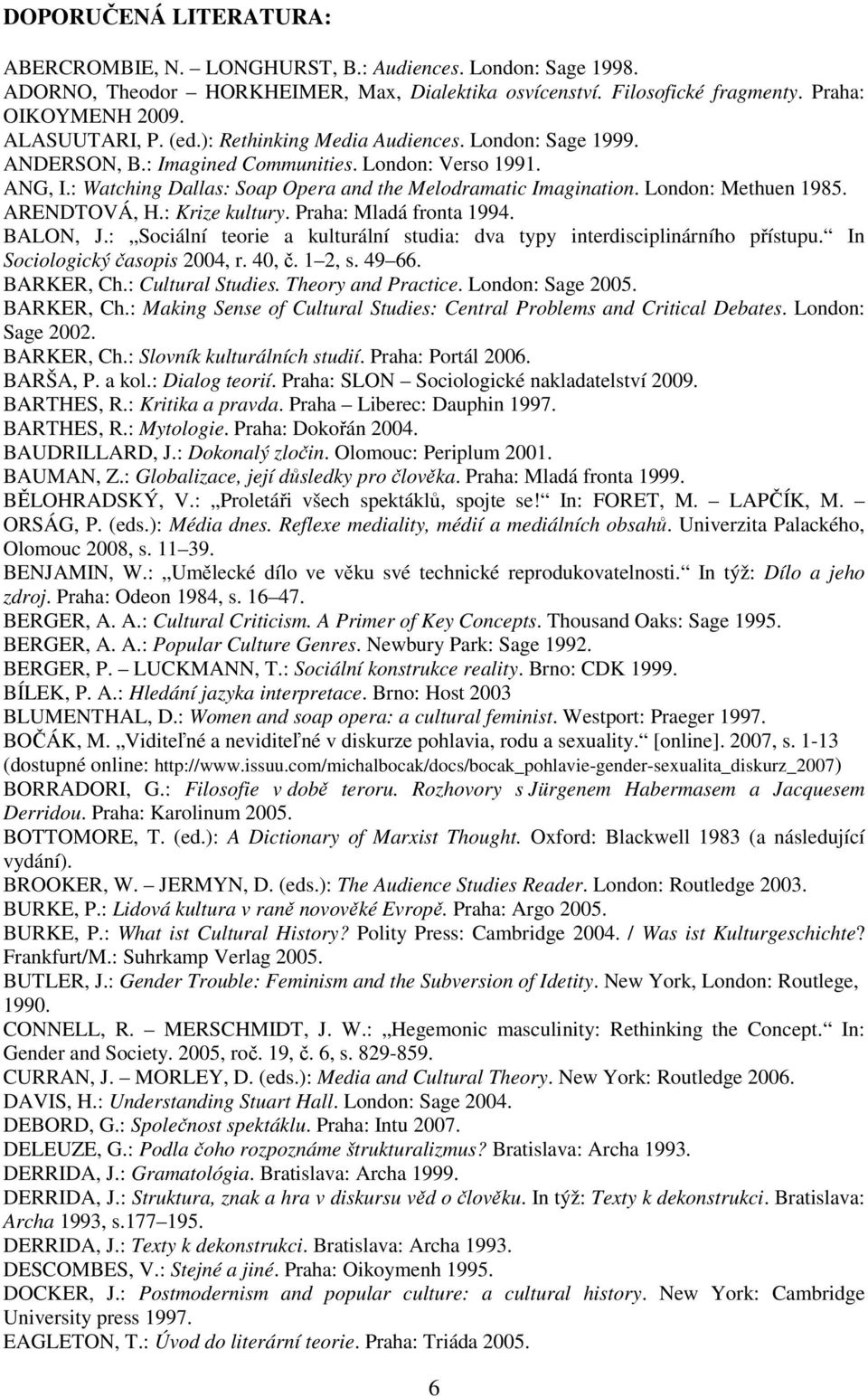 London: Methuen 1985. ARENDTOVÁ, H.: Krize kultury. Praha: Mladá fronta 1994. BALON, J.: Sociální teorie a kulturální studia: dva typy interdisciplinárního přístupu. In Sociologický časopis 2004, r.