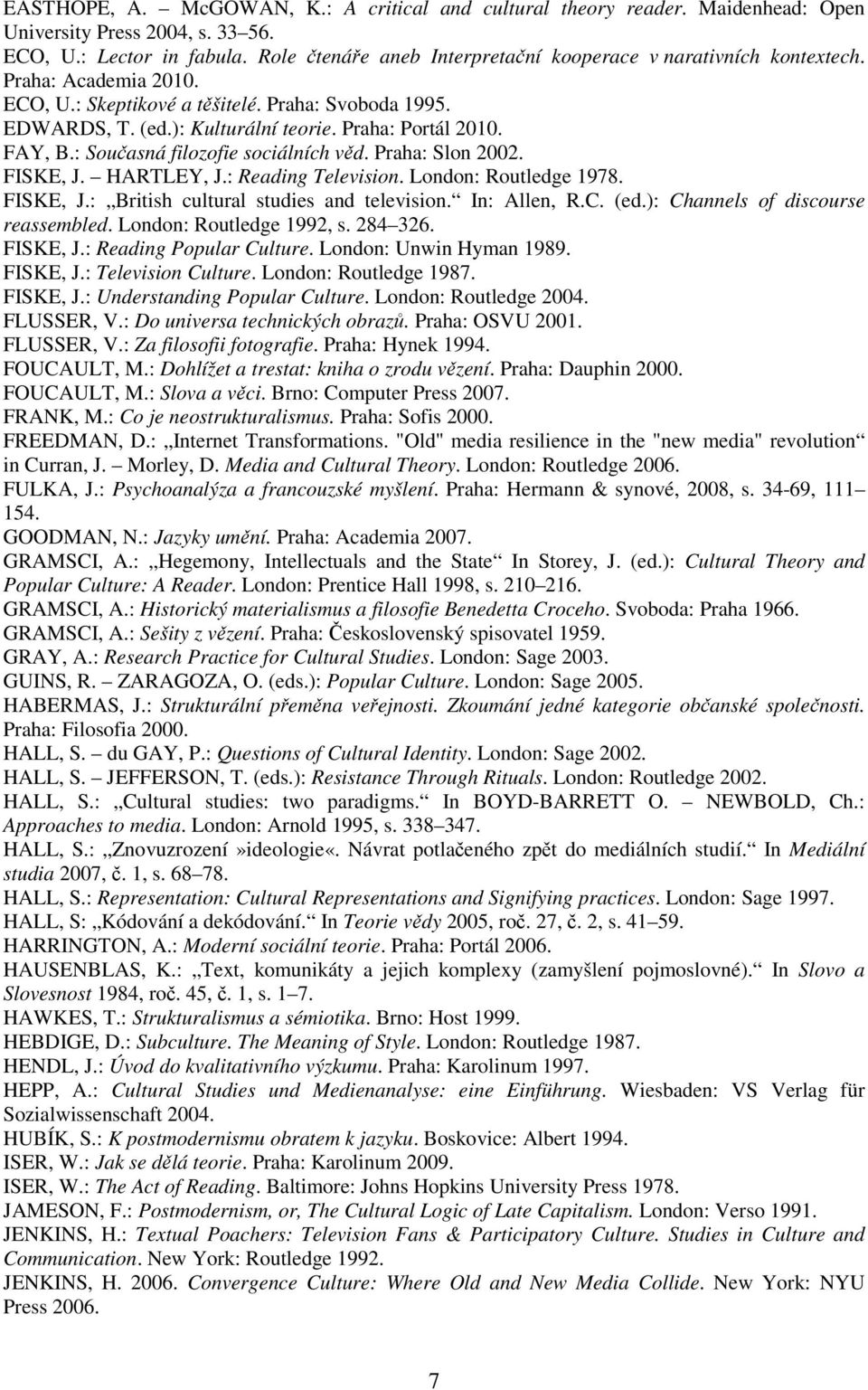 FAY, B.: Současná filozofie sociálních věd. Praha: Slon 2002. FISKE, J. HARTLEY, J.: Reading Television. London: Routledge 1978. FISKE, J.: British cultural studies and television. In: Allen, R.C.