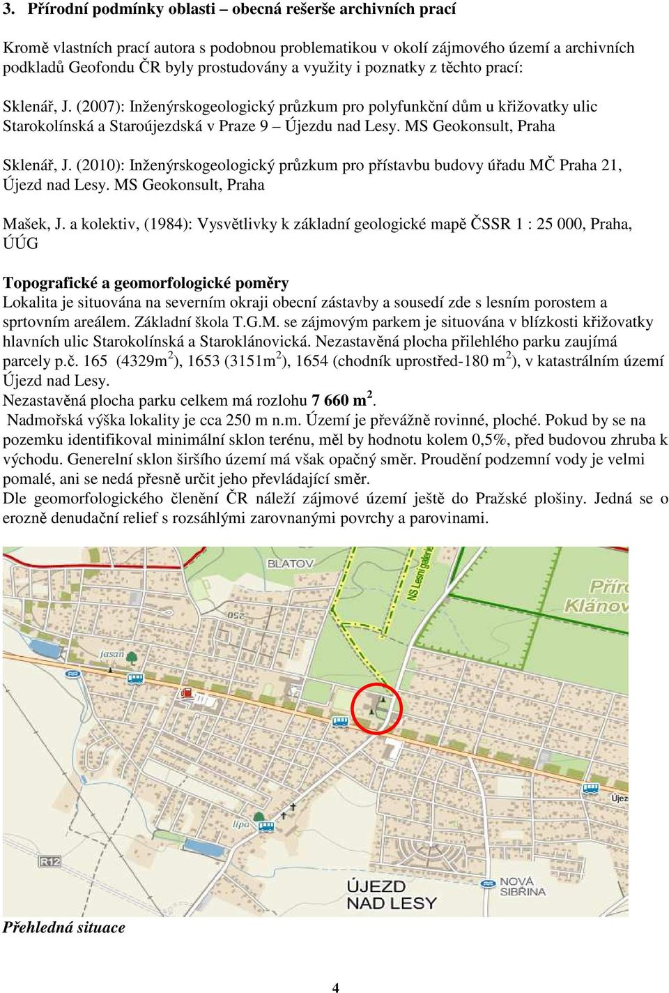 MS Geokonsult, Praha Sklenář, J. (2010): Inženýrskogeologický průzkum pro přístavbu budovy úřadu MČ Praha 21, Újezd nad Lesy. MS Geokonsult, Praha Mašek, J.