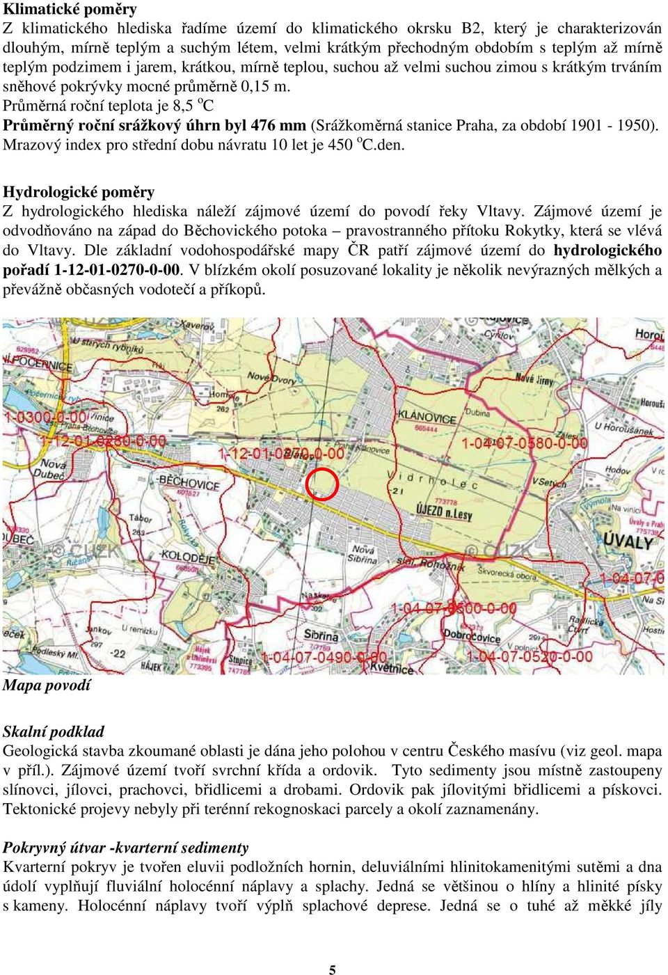 Průměrná roční teplota je 8,5 o C Průměrný roční srážkový úhrn byl 476 mm (Srážkoměrná stanice Praha, za období 1901-1950). Mrazový index pro střední dobu návratu 10 let je 450 o C.den.