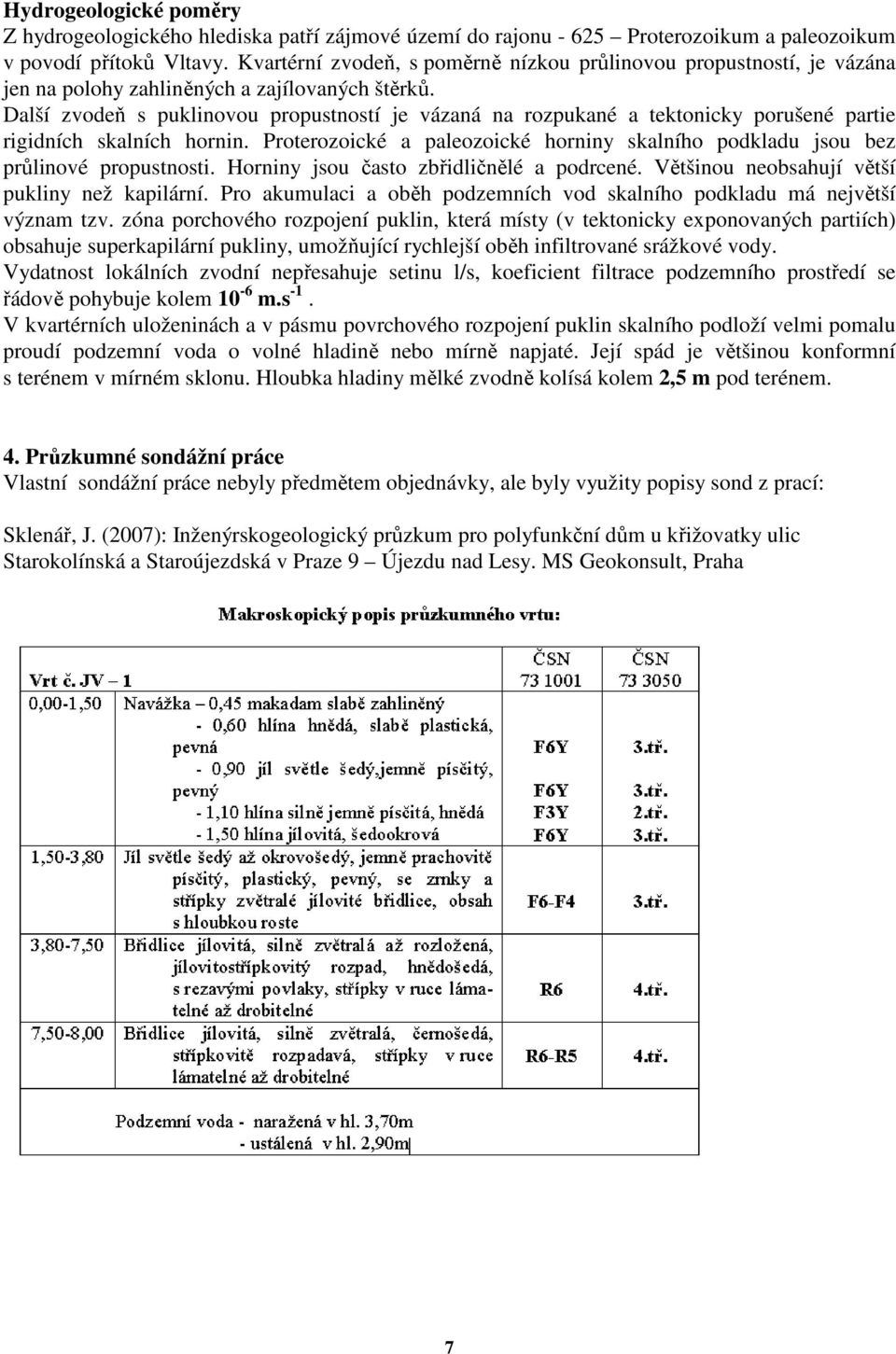 Další zvodeň s puklinovou propustností je vázaná na rozpukané a tektonicky porušené partie rigidních skalních hornin.