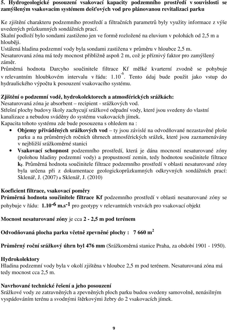 Skalní podloží bylo sondami zastiženo jen ve formě rozložené na eluvium v polohách od 2,5 m a hlouběji. Ustálená hladina podzemní vody byla sondami zastižena v průměru v hloubce 2,5 m.