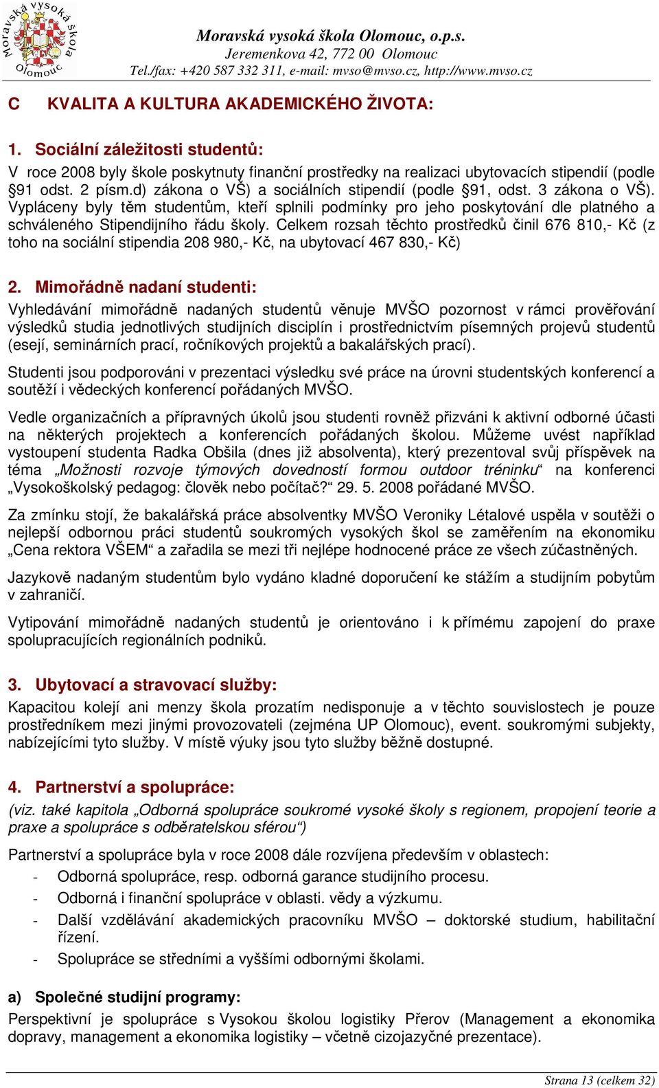 3 zákona o VŠ). Vypláceny byly těm studentům, kteří splnili podmínky pro jeho poskytování dle platného a schváleného Stipendijního řádu školy.